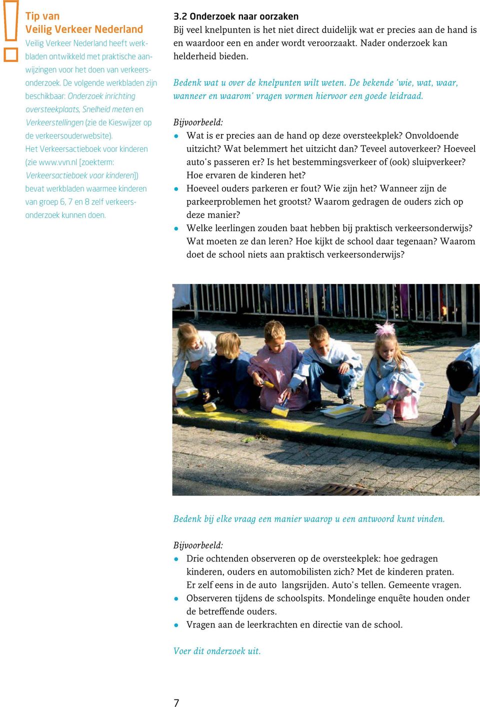 Het Verkeersactieboek voor kinderen (zie www.vvn.nl [zoekterm: Verkeersactieboek voor kinderen]) bevat werkbladen waarmee kinderen van groep 6, 7 en 8 zelf verkeers - onderzoek kunnen doen. 3.