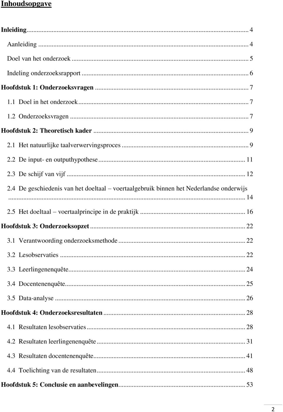 4 De geschiedenis van het doeltaal voertaalgebruik binnen het Nederlandse onderwijs... 14 2.5 Het doeltaal voertaalprincipe in de praktijk... 16 Hoofdstuk 3: Onderzoeksopzet... 22 3.
