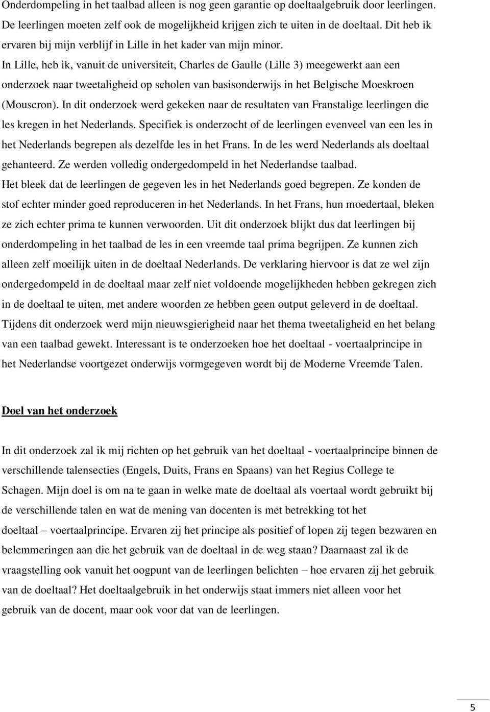 In Lille, heb ik, vanuit de universiteit, Charles de Gaulle (Lille 3) meegewerkt aan een onderzoek naar tweetaligheid op scholen van basisonderwijs in het Belgische Moeskroen (Mouscron).