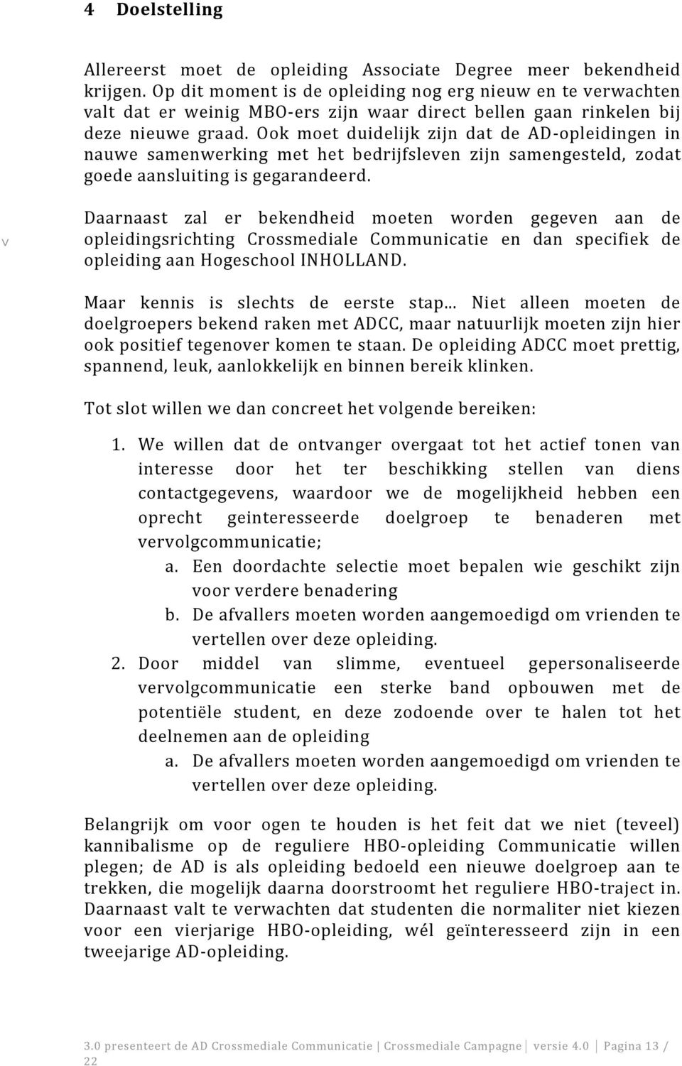 Ook moet duidelijk zijn dat de AD opleidingen in nauwe samenwerking met het bedrijfsleven zijn samengesteld, zodat goedeaansluitingisgegarandeerd.