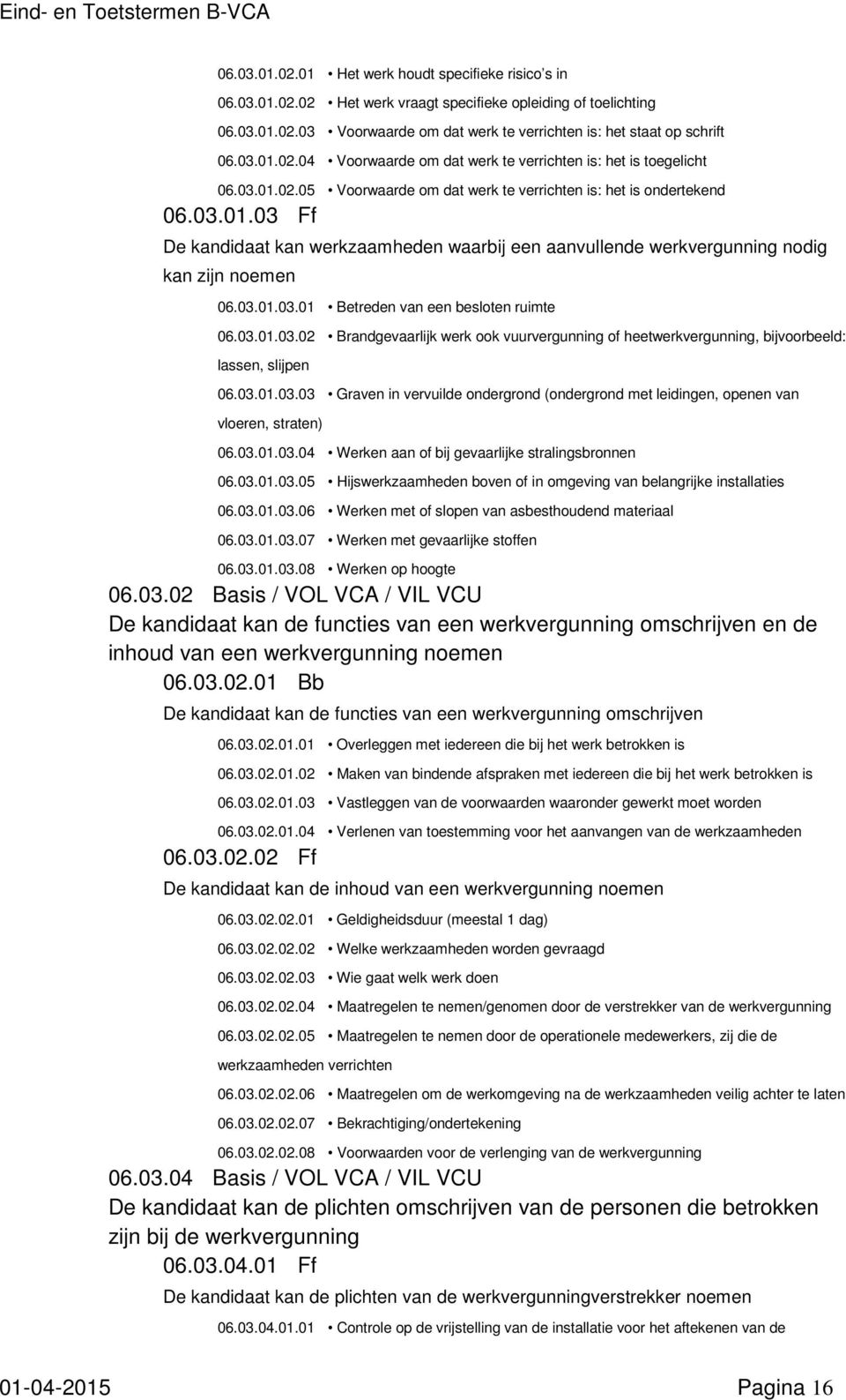 03.01.03.01 Betreden van een besloten ruimte 06.03.01.03.02 Brandgevaarlijk werk ook vuurvergunning of heetwerkvergunning, bijvoorbeeld: lassen, slijpen 06.03.01.03.03 Graven in vervuilde ondergrond (ondergrond met leidingen, openen van vloeren, straten) 06.