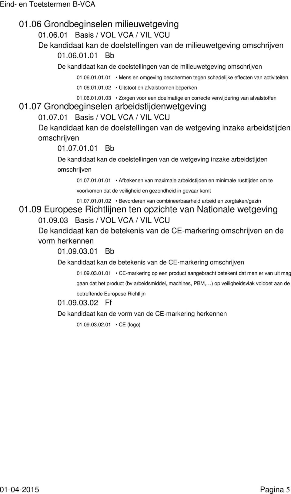 07 Grondbeginselen arbeidstijdenwetgeving 01.07.01 Basis / VOL VCA / VIL VCU De kandidaat kan de doelstellingen van de wetgeving inzake arbeidstijden 01.07.01.01 Bb De kandidaat kan de doelstellingen van de wetgeving inzake arbeidstijden 01.