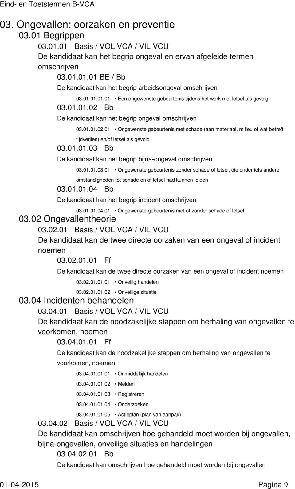 Bb De kandidaat kan het begrip ongeval 03.01.01.02.01 Ongewenste gebeurtenis met schade (aan materiaal, milieu of wat betreft tijdverlies) en/of letsel als gevolg 03.01.01.03 Bb De kandidaat kan het begrip bijna-ongeval 03.