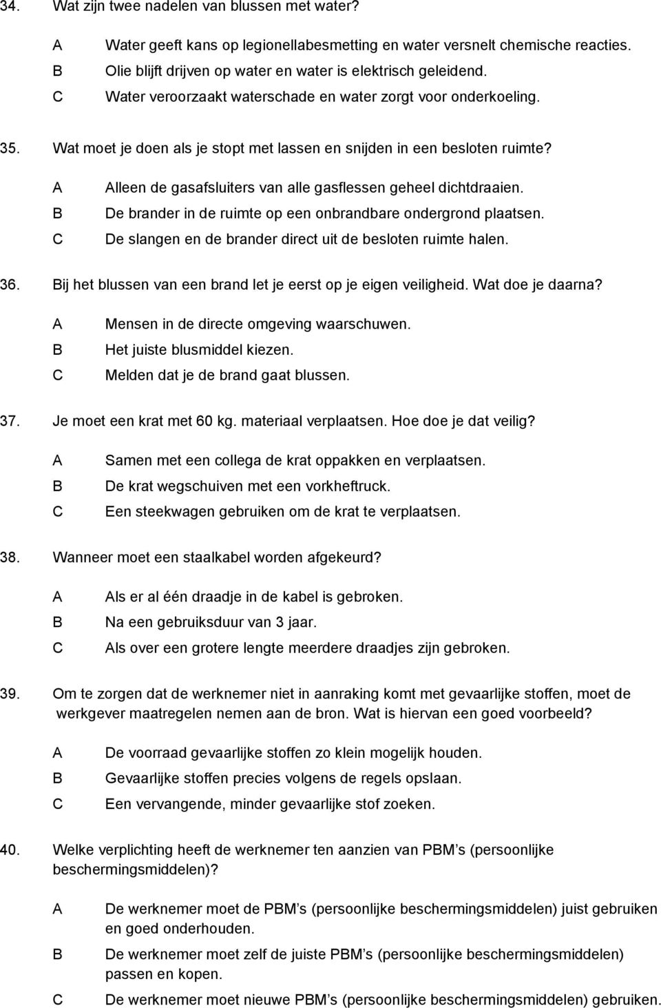 lleen de gasafsluiters van alle gasflessen geheel dichtdraaien. De brander in de ruimte op een onbrandbare ondergrond plaatsen. De slangen en de brander direct uit de besloten ruimte halen. 36.