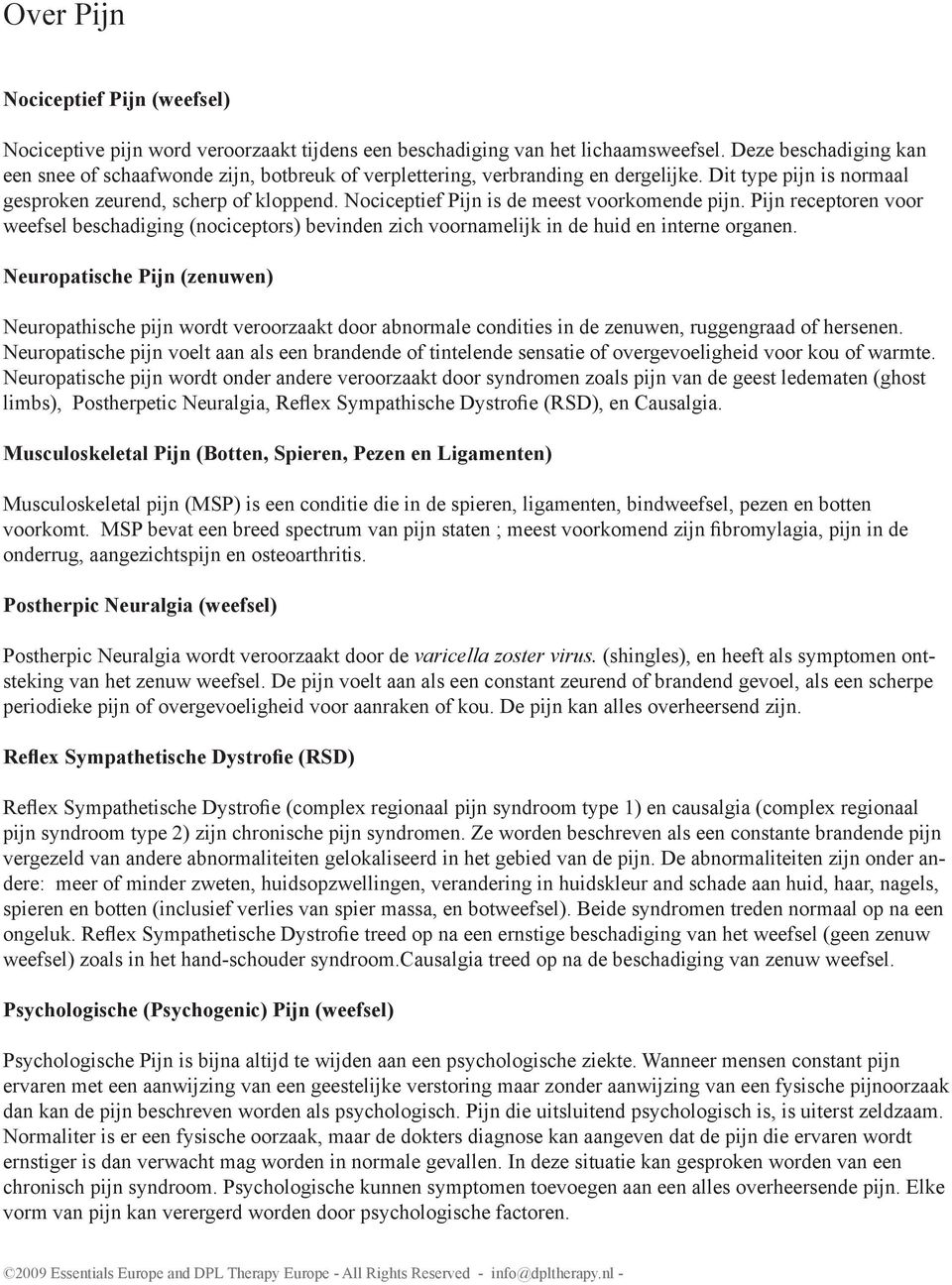 Nociceptief Pijn is de meest voorkomende pijn. Pijn receptoren voor weefsel beschadiging (nociceptors) bevinden zich voornamelijk in de huid en interne organen.