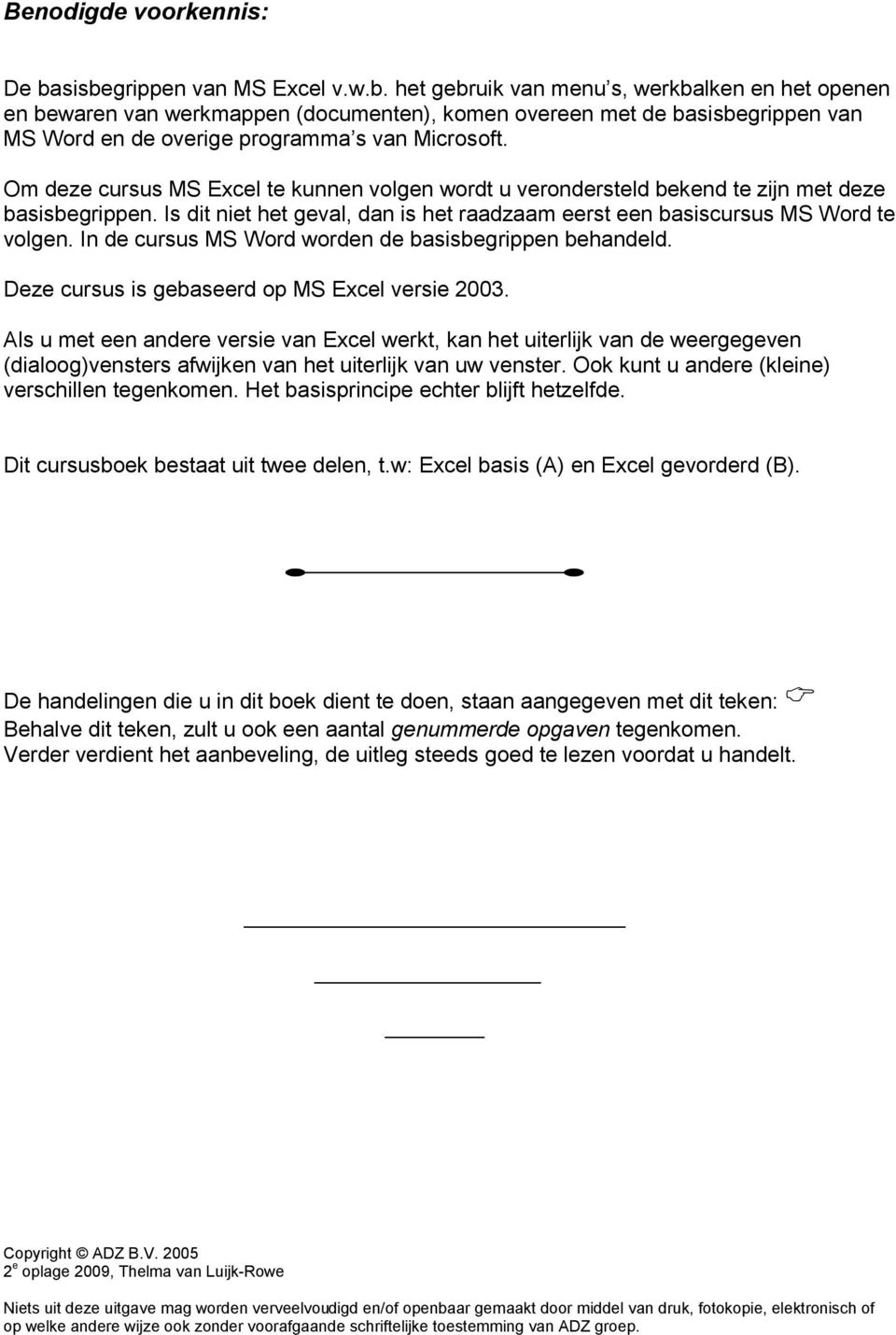 Om deze cursus MS Excel te kunnen volgen wordt u verondersteld bekend te zijn met deze basisbegrippen. Is dit niet het geval, dan is het raadzaam eerst een basiscursus MS Word te volgen.