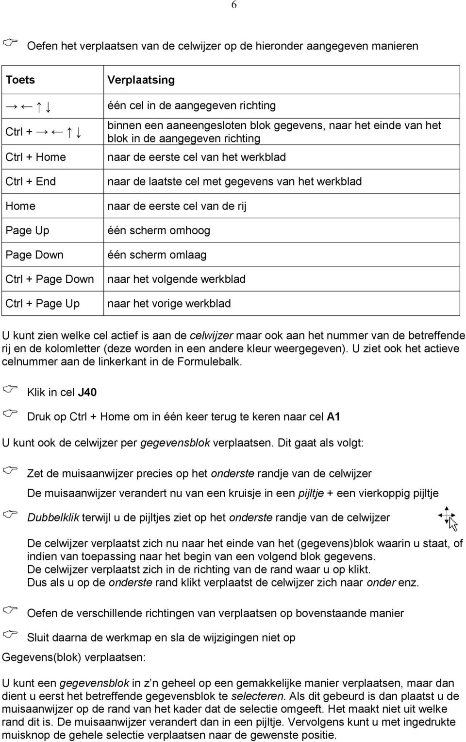 werkblad naar de eerste cel van de rij één scherm omhoog één scherm omlaag naar het volgende werkblad naar het vorige werkblad U kunt zien welke cel actief is aan de celwijzer maar ook aan het nummer