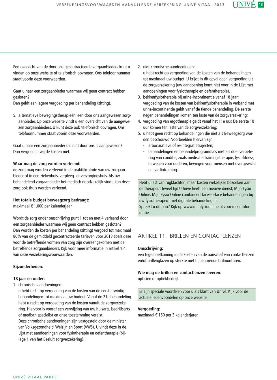 alternatieve bewegingstherapieën: een door ons aangewezen zorgaanbieder. Op onze website vindt u een overzicht van de aangewezen zorgaanbieders. U kunt deze ook telefonisch opvragen.