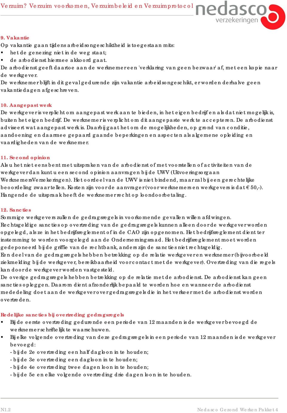 De werknemer blijft in dit geval gedurende zijn vakantie arbeidsongeschikt, er worden derhalve geen vakantiedagen afgeschreven. 10.