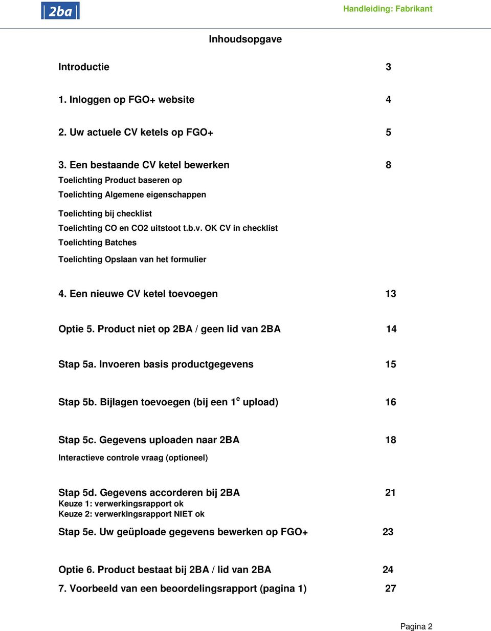 OK CV in checklist Toelichting Batches Toelichting Opslaan van het formulier 4. Een nieuwe CV ketel toevoegen 13 Optie 5. Product niet op 2BA / geen lid van 2BA 14 Stap 5a.