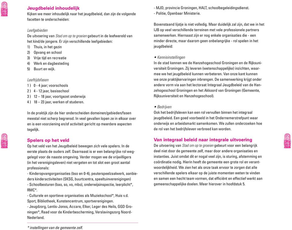 Leeftijdsfasen 1 ) 0-4 jaar; voorschools 2 ) 4-12 jaar, basisschool 3 ) 12 18 jaar, voortgezet onderwijs 4 ) 18 23 jaar, werken of studeren.