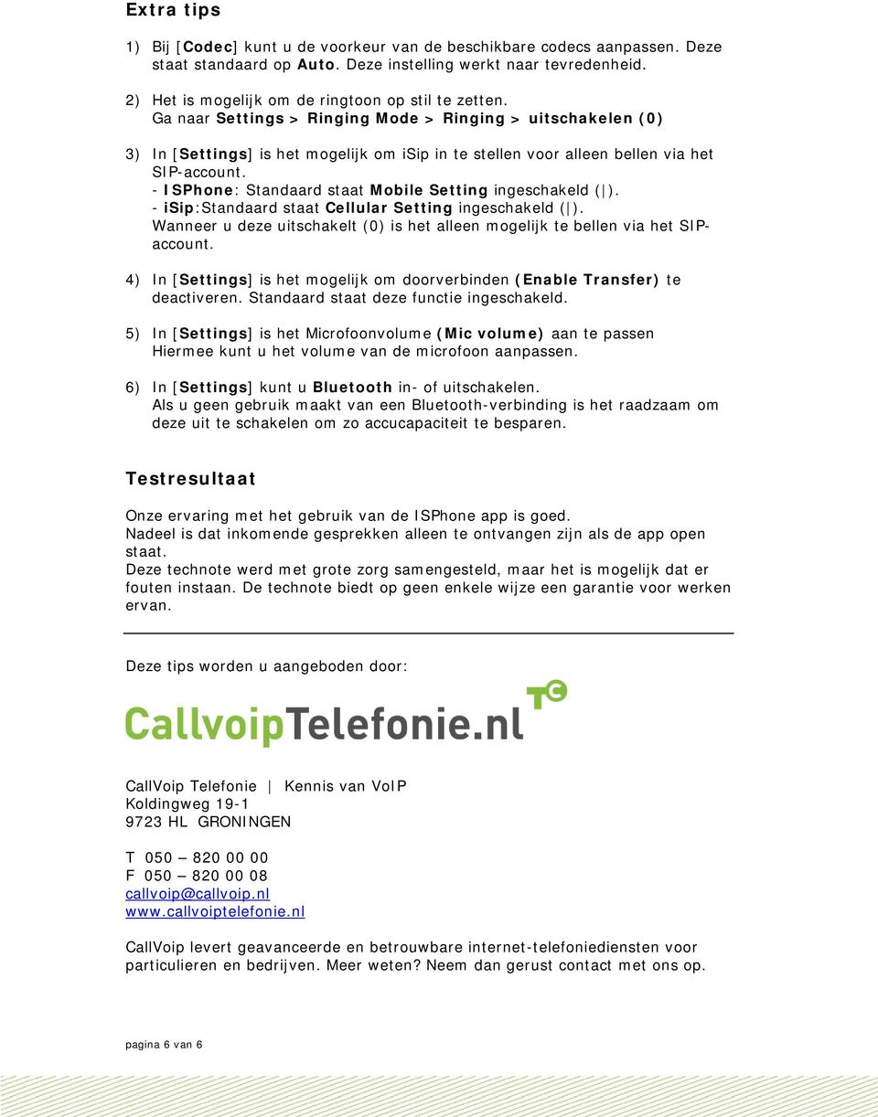 Ga naar Settings > Ringing Mode > Ringing > uitschakelen (0) 3) In [Settings] is het mogelijk om isip in te stellen voor alleen bellen via het SIP-account.