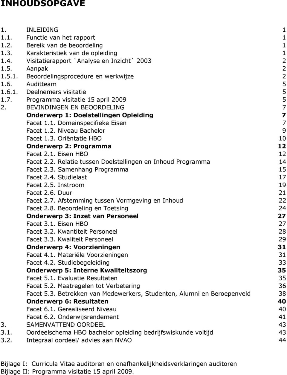 2. Niveau Bachelor 9 Facet 1.3. Oriëntatie HBO 10 Onderwerp 2: Programma 12 Facet 2.1. Eisen HBO 12 Facet 2.2. Relatie tussen Doelstellingen en Inhoud Programma 14 Facet 2.3. Samenhang Programma 15 Facet 2.