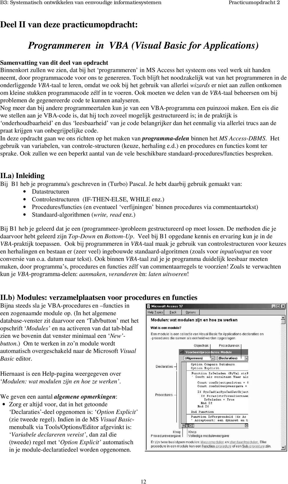 Toch blijft het noodzakelijk wat van het programmeren in de onderliggende VBA-taal te leren, omdat we ook bij het gebruik van allerlei wizards er niet aan zullen ontkomen om kleine stukken