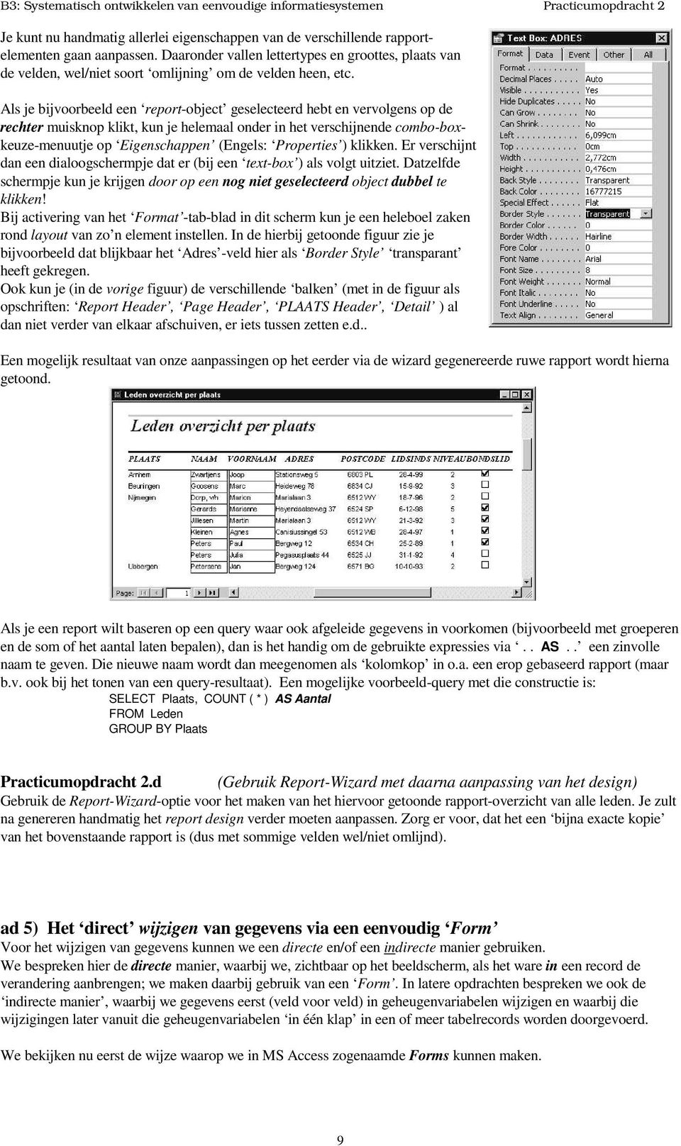 Als je bijvoorbeeld een report-object geselecteerd hebt en vervolgens op de rechter muisknop klikt, kun je helemaal onder in het verschijnende combo-boxkeuze-menuutje op Eigenschappen (Engels: