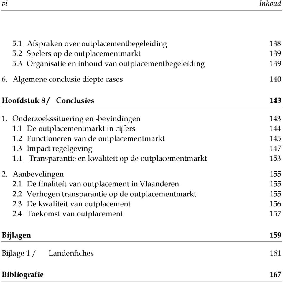 2 Functioneren van de outplacementmarkt 145 1.3 Impact regelgeving 147 1.4 Transparantie en kwaliteit op de outplacementmarkt 153 2. Aanbevelingen 155 2.