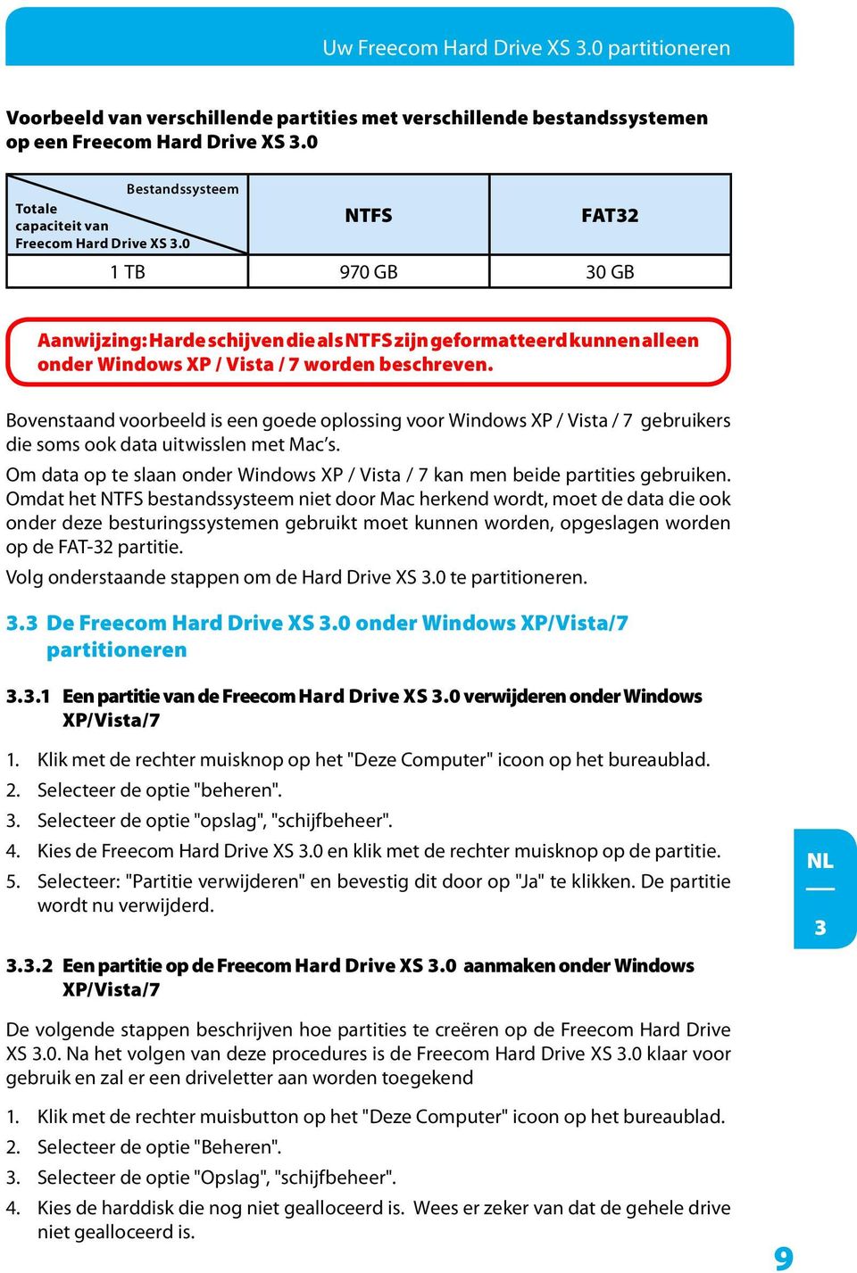 0 NTFS FAT2 1 TB 970 GB 0 GB Aanwijzing: Harde schijven die als NTFS zijn geformatteerd kunnen alleen onder Windows XP / Vista / 7 worden beschreven.