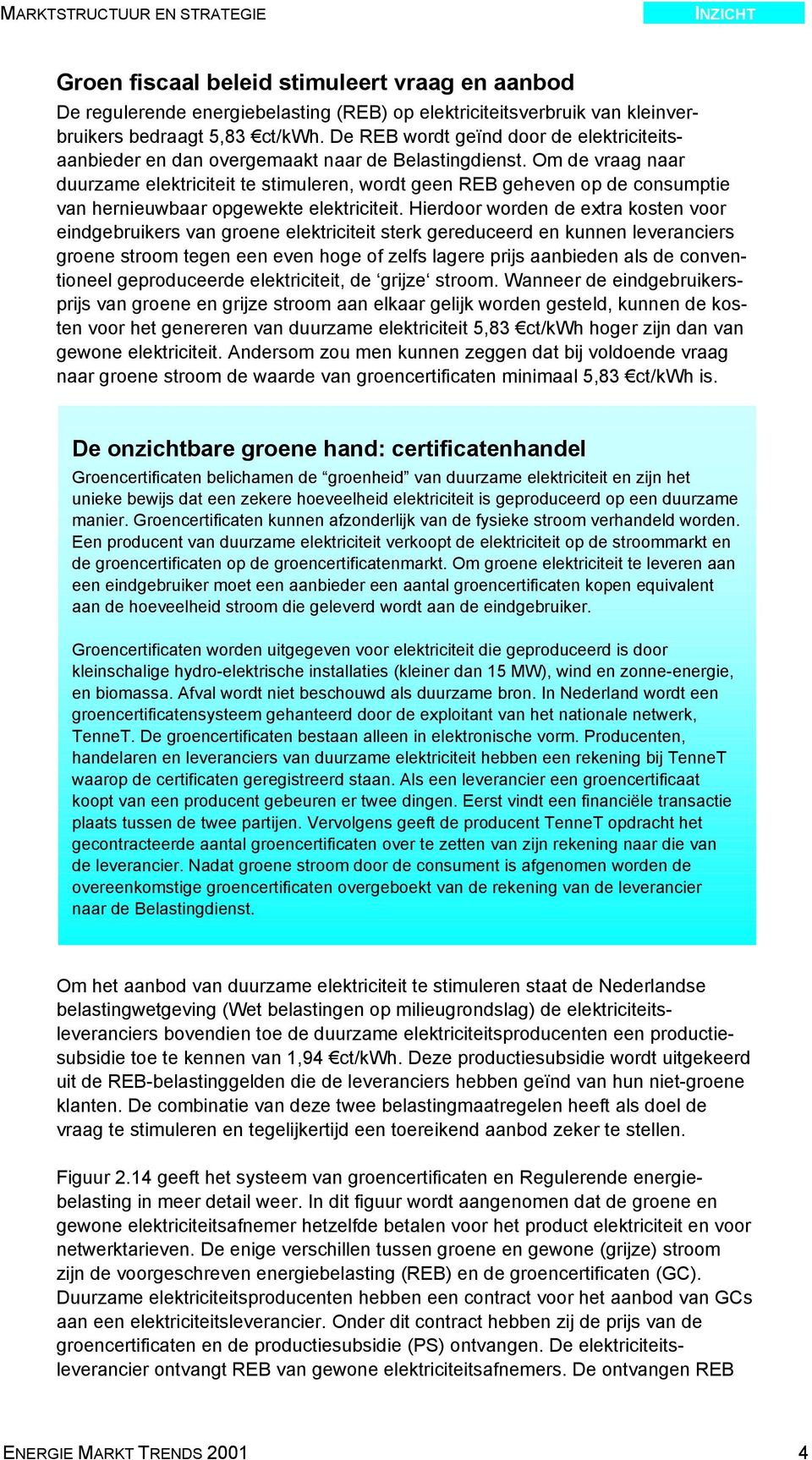 Om de vraag naar duurzame elektriciteit te stimuleren, wordt geen REB geheven op de consumptie van hernieuwbaar opgewekte elektriciteit.