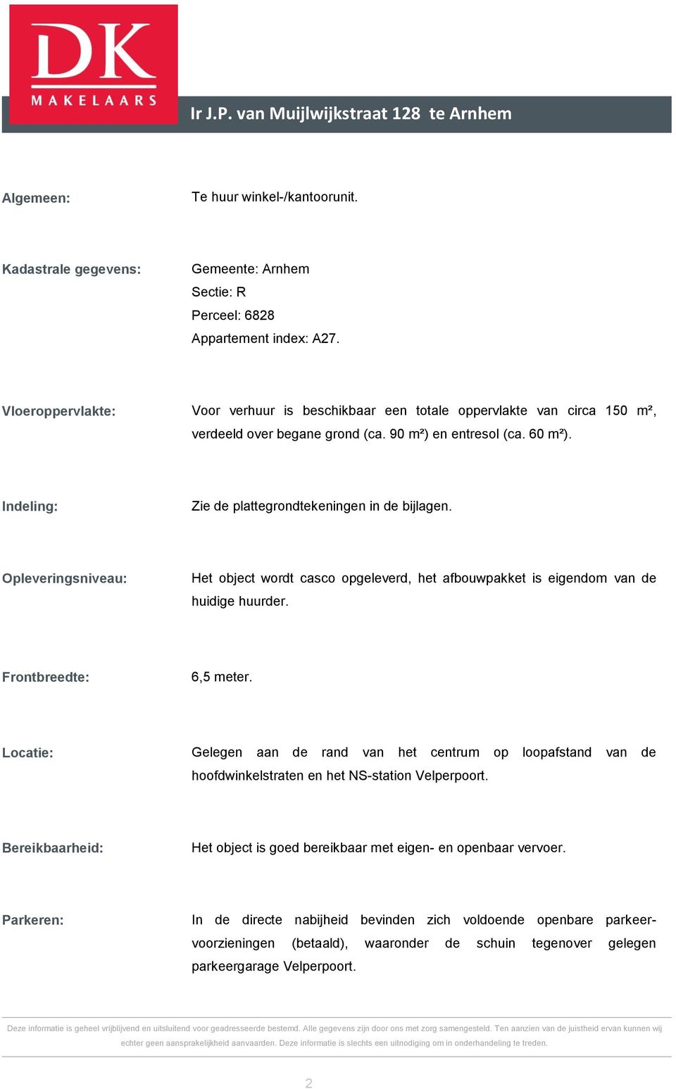 Indeling: Zie de plattegrondtekeningen in de bijlagen. Opleveringsniveau: Het object wordt casco opgeleverd, het afbouwpakket is eigendom van de huidige huurder. Frontbreedte: 6,5 meter.