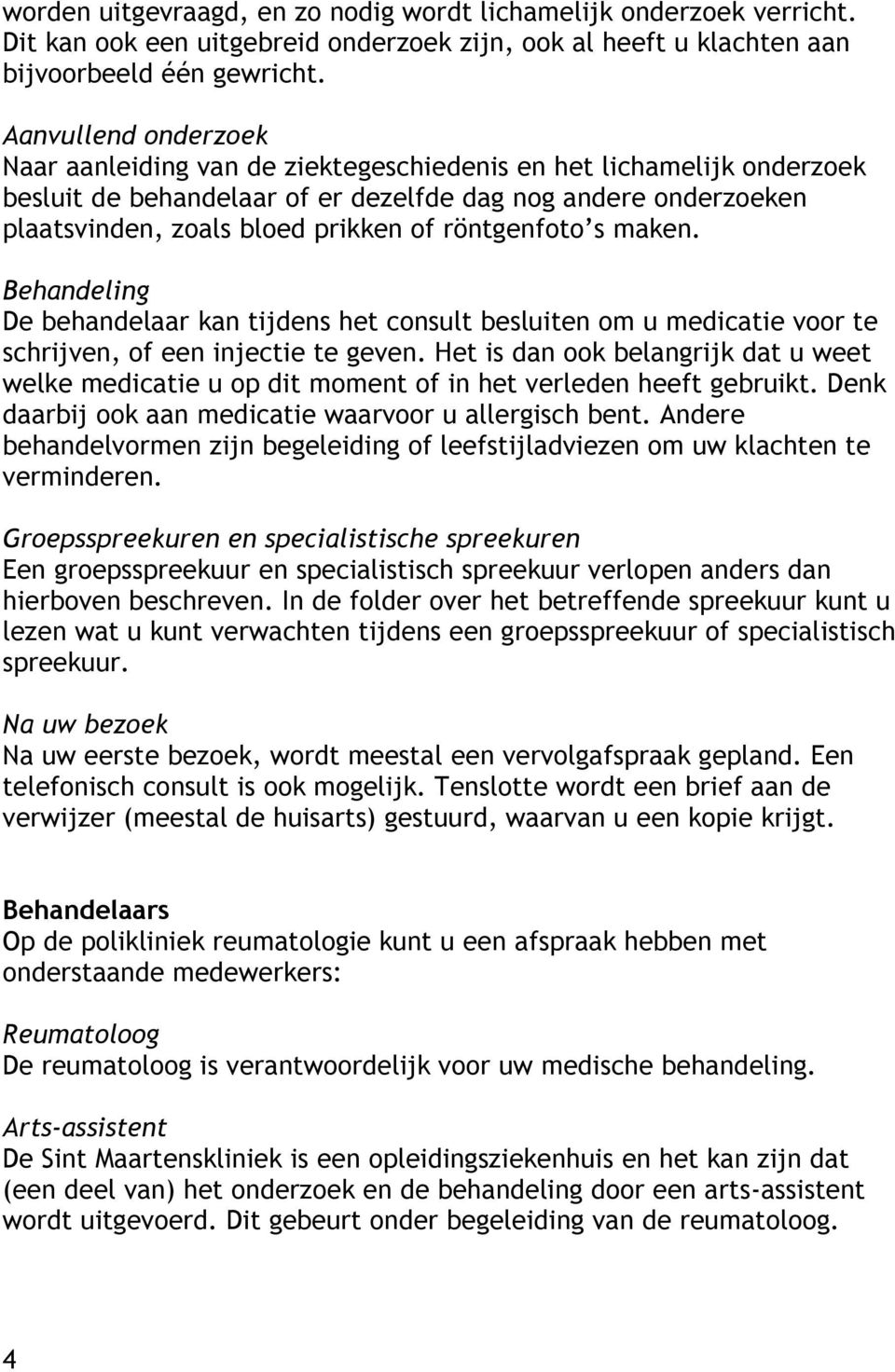 röntgenfoto s maken. Behandeling De behandelaar kan tijdens het consult besluiten om u medicatie voor te schrijven, of een injectie te geven.