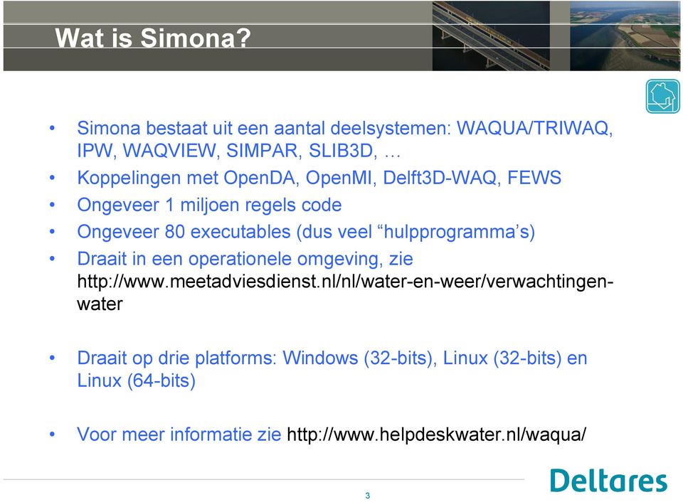 Delft3D-WAQ, FEWS Ongeveer 1 miljoen regels code Ongeveer 80 executables (dus veel hulpprogramma s) Draait in een