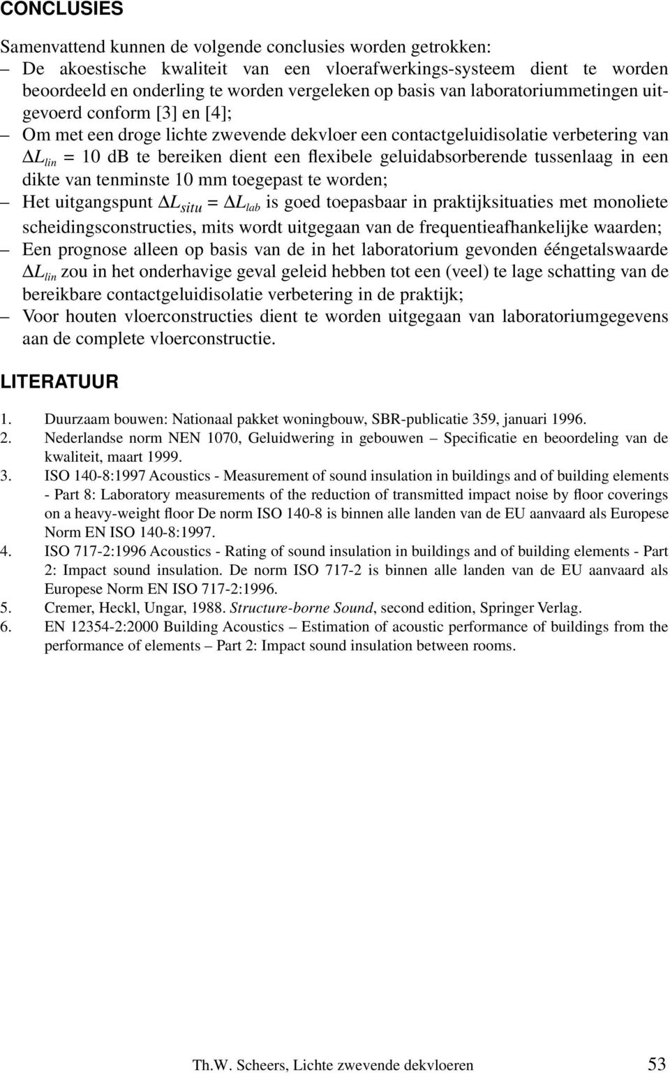 geluidabsorberende tussenlaag in een dikte van tenminste 10 mm toegepast te worden; Het uitgangspunt L situ = L lab is goed toepasbaar in praktijksituaties met monoliete scheidingsconstructies, mits