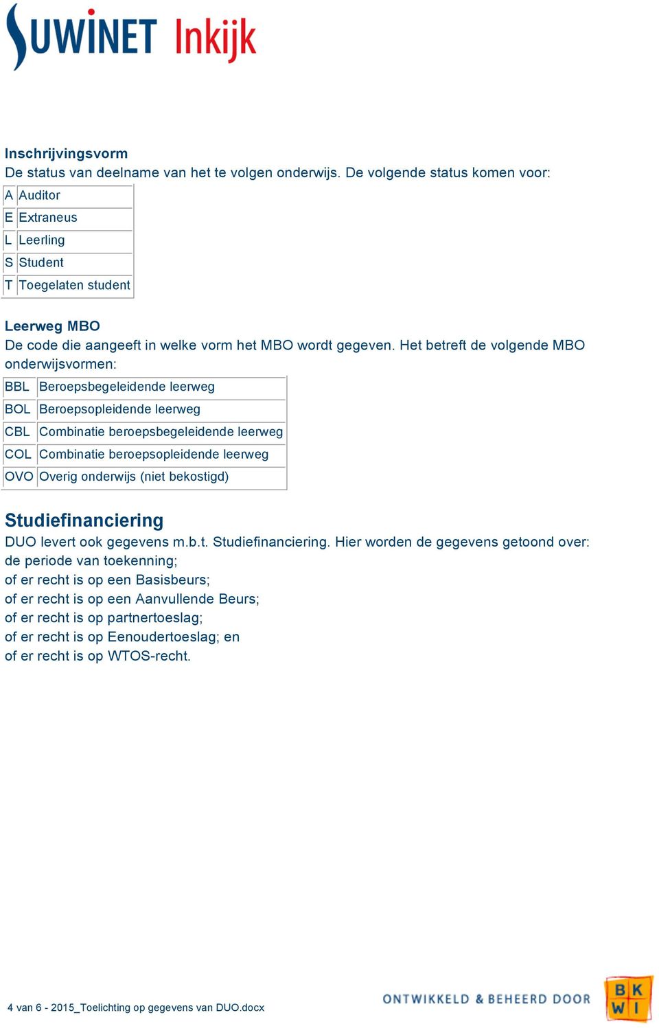 Het betreft de volgende MBO onderwijsvormen: BBL Beroepsbegeleidende leerweg BOL Beroepsopleidende leerweg CBL Combinatie beroepsbegeleidende leerweg COL Combinatie beroepsopleidende leerweg OVO