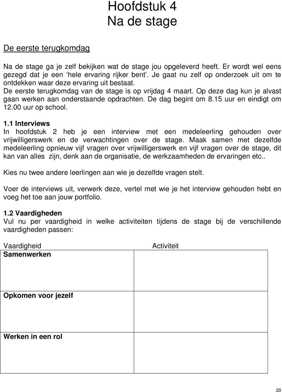 Op deze dag kun je alvast gaan werken aan onderstaande opdrachten. De dag begint om 8.15 uur en eindigt om 12