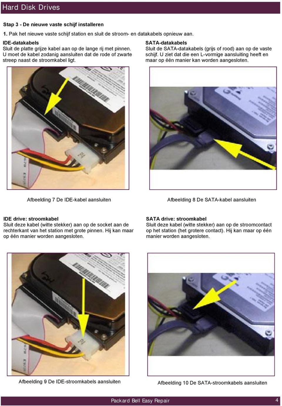 SATA-datakabels Sluit de SATA-datakabels (grijs of rood) aan op de vaste schijf. U ziet dat die een L-vormige aansluiting heeft en maar op één manier kan worden aangesloten.