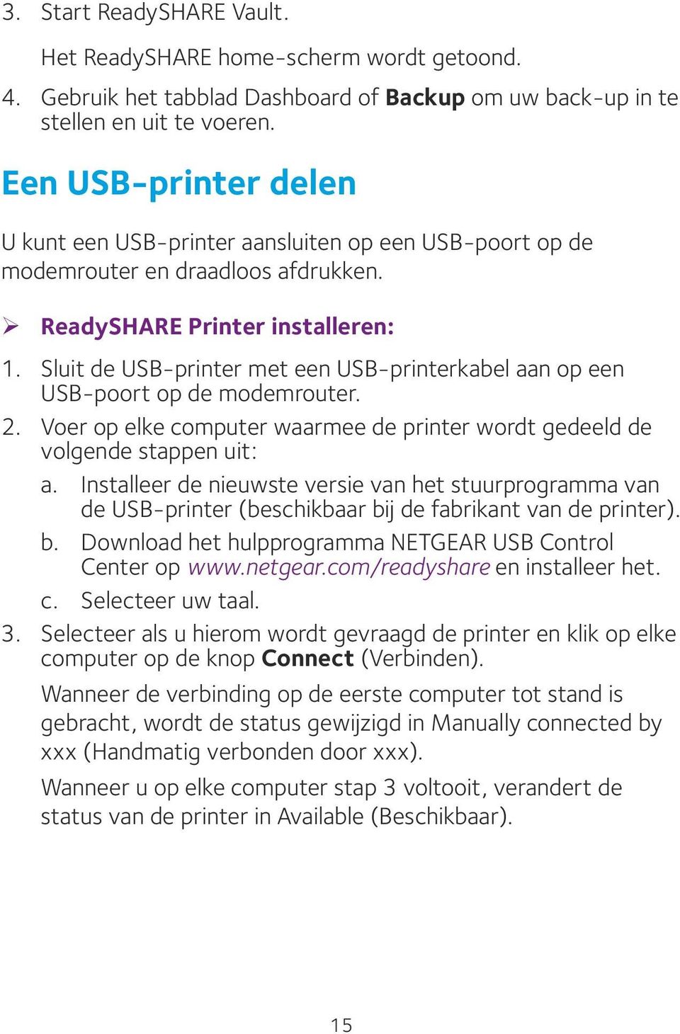 Sluit de USB-printer met een USB-printerkabel aan op een USB-poort op de modemrouter. 2. Voer op elke computer waarmee de printer wordt gedeeld de volgende stappen uit: a.