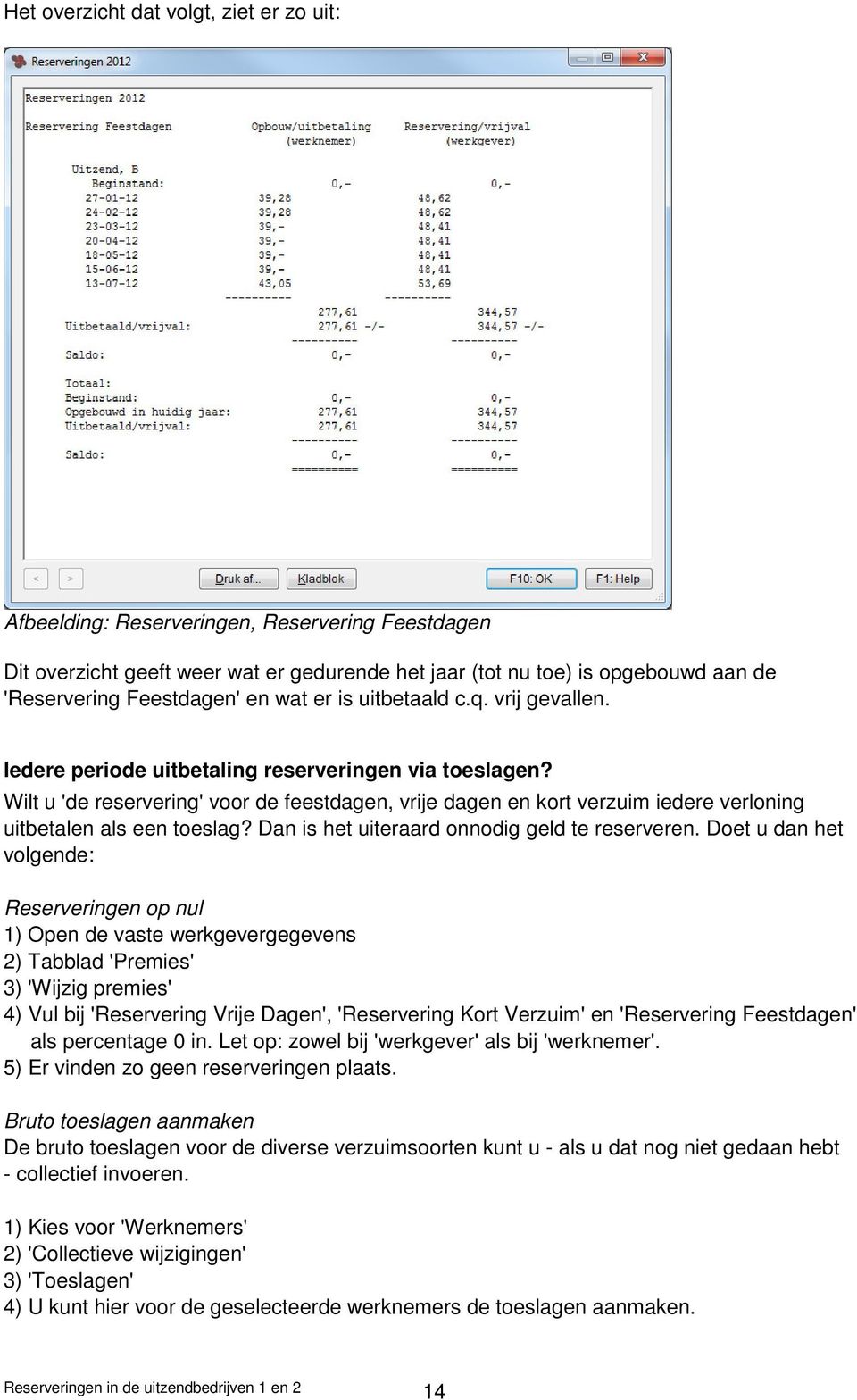 Wilt u 'de reservering' voor de feestdagen, vrije dagen en kort verzuim iedere verloning uitbetalen als een toeslag? Dan is het uiteraard onnodig geld te reserveren.