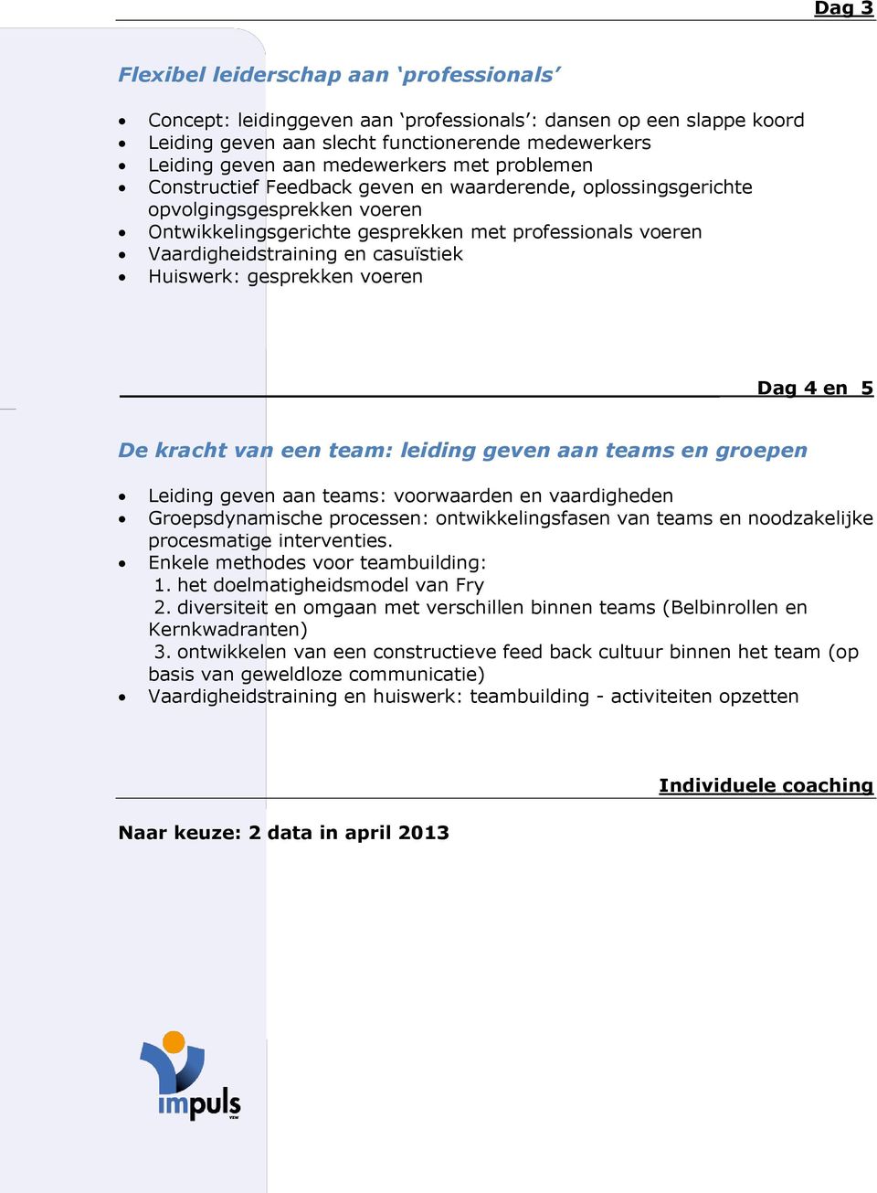 Huiswerk: gesprekken voeren Dag 4 en 5 De kracht van een team: leiding geven aan teams en groepen Leiding geven aan teams: voorwaarden en vaardigheden Groepsdynamische processen: ontwikkelingsfasen