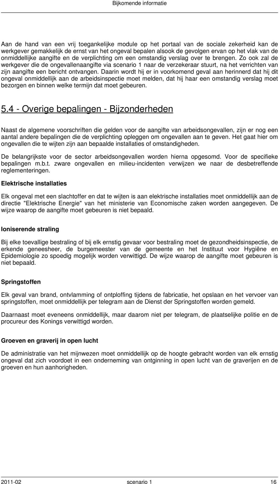 Zo ook zal de werkgever die de ongevallenaangifte via scenario 1 naar de verzekeraar stuurt, na het verrichten van zijn aangifte een bericht ontvangen.