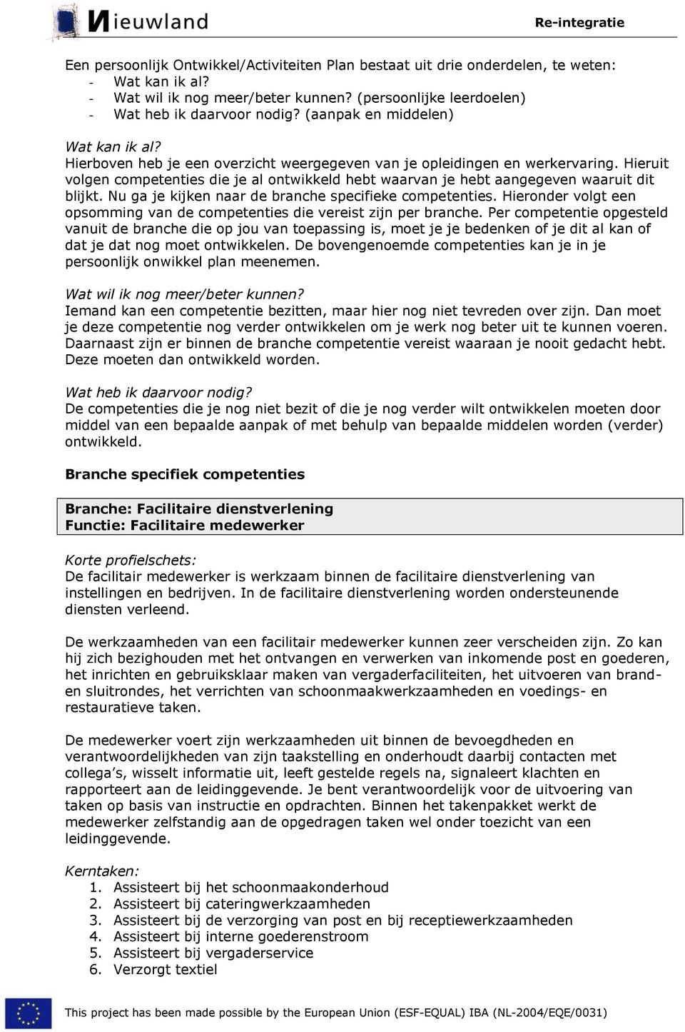 Hieruit volgen competenties die je al ontwikkeld hebt waarvan je hebt aangegeven waaruit dit blijkt. Nu ga je kijken naar de branche specifieke competenties.