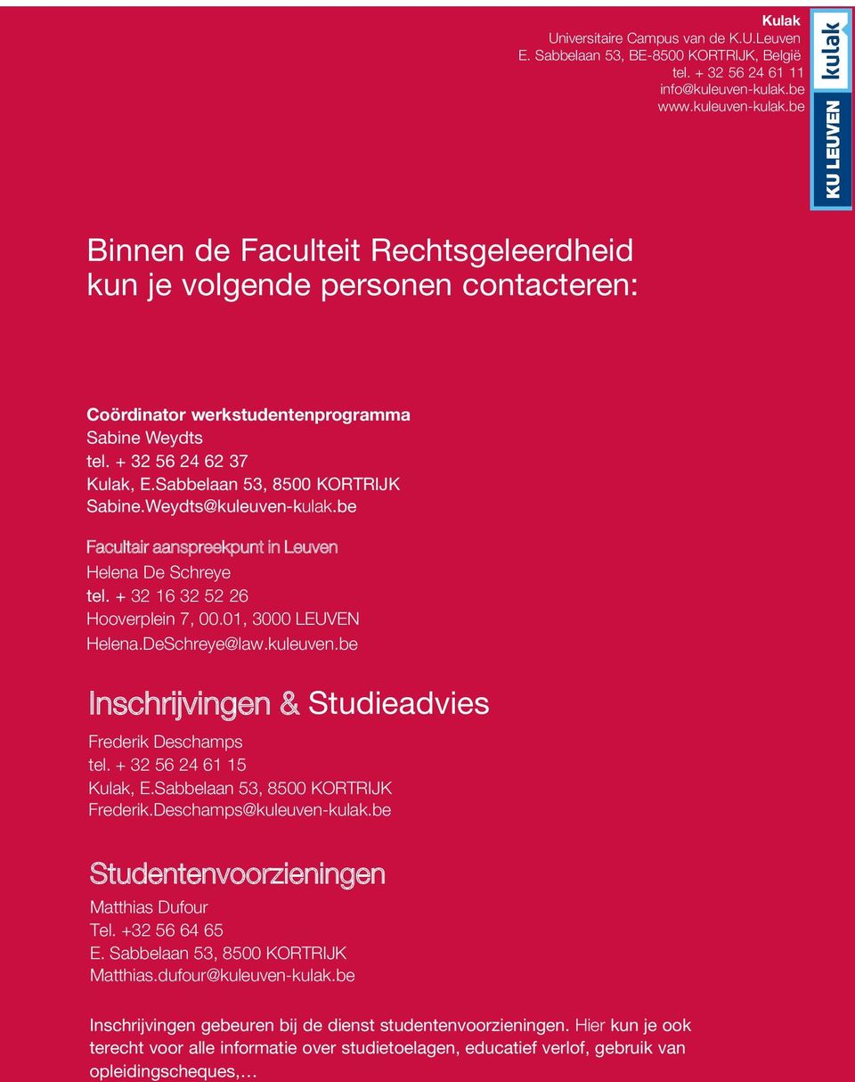 Sabbelaan 53, 8500 KORTRIJK Sabine.Weydts@kuleuven-kulak.be Facultair aanspreekpunt in Leuven Helena De Schreye tel. + 3 16 3 5 6 Hooverplein 7, 00.01, 3000 LEUVEN Helena.DeSchreye@law.kuleuven.be Inschrijvingen & Studieadvies Frederik Deschamps tel.