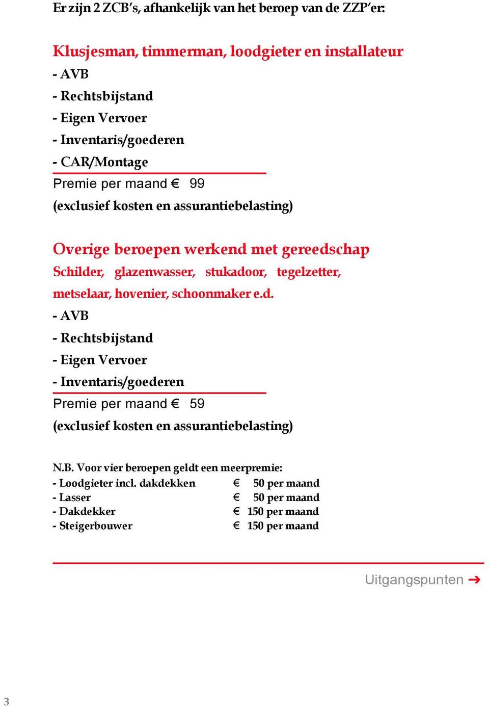 metselaar, hovenier, schoonmaker e.d. - AVB - Rechtsbijstand - Eigen Vervoer - Inventaris/goederen Premie per maand 59 (exclusief kosten en assurantiebelasting) N.B. Voor vier beroepen geldt een meerpremie: - Loodgieter incl.