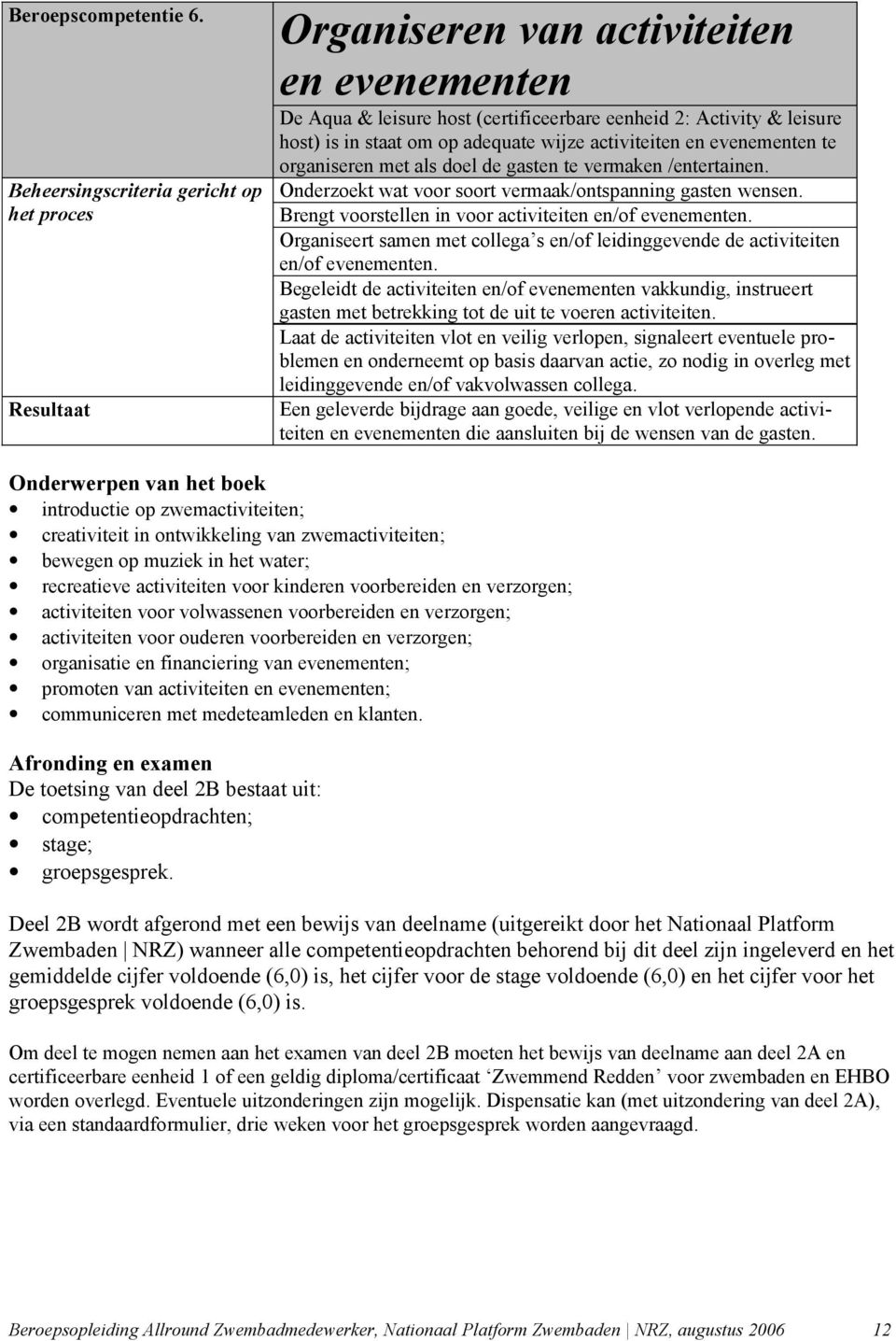 als doel de gasten te vermaken /entertainen. Beheersingscriteria gericht op Onderzoekt wat voor soort vermaak/ontspanning gasten wensen.