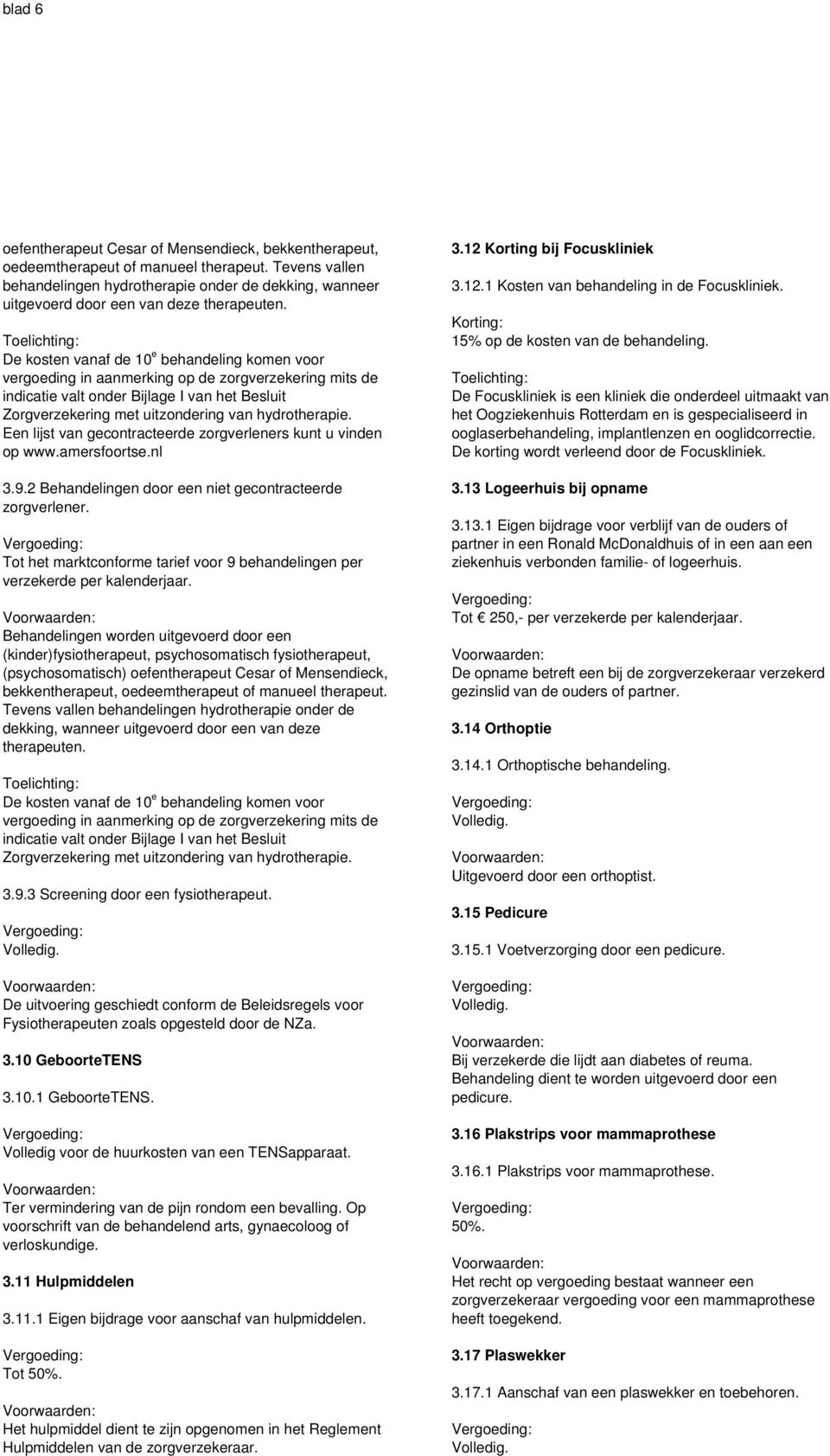 De kosten vanaf de 10 e behandeling komen voor vergoeding in aanmerking op de zorgverzekering mits de indicatie valt onder Bijlage I van het Besluit Zorgverzekering met uitzondering van hydrotherapie.