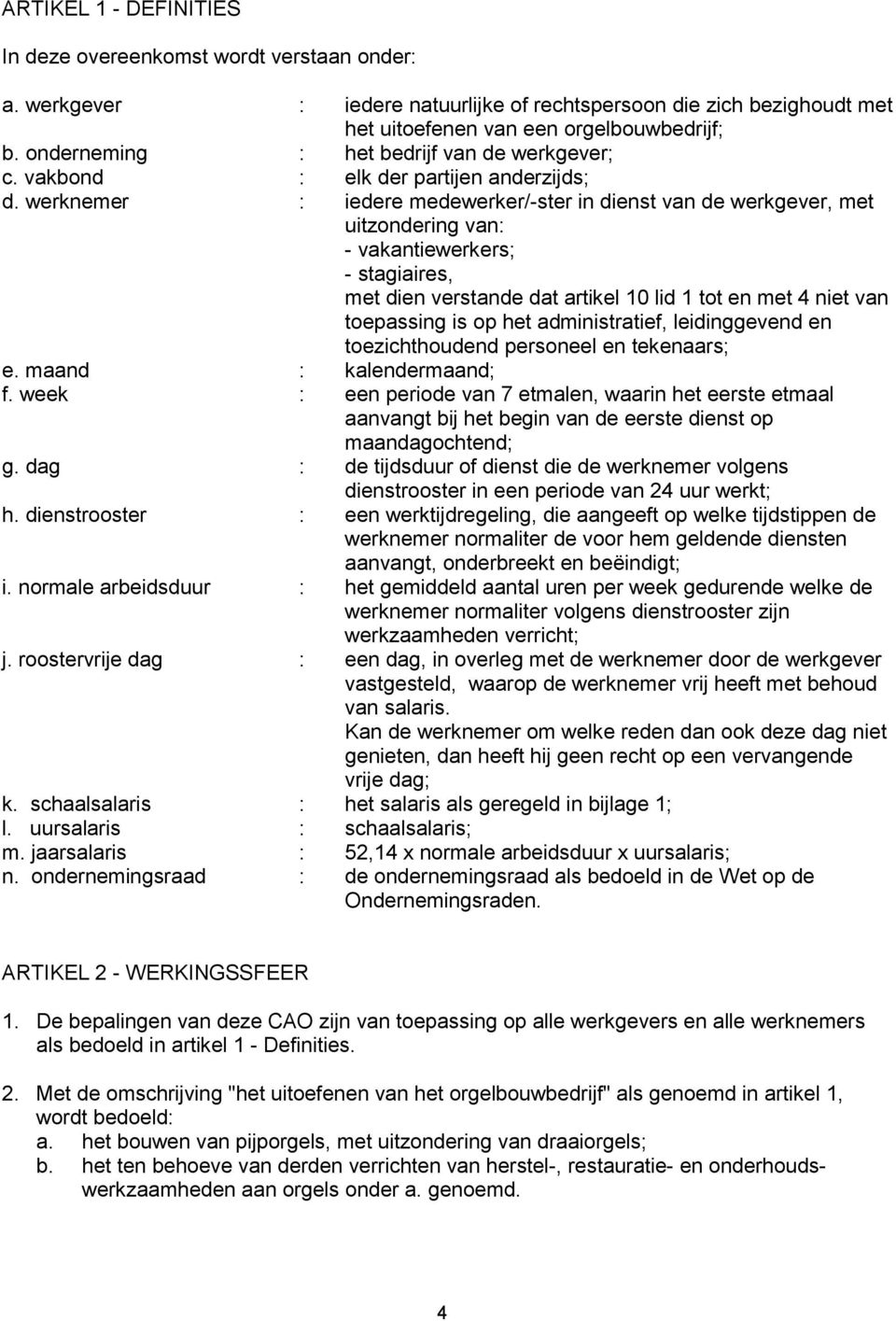 werknemer : iedere medewerker/-ster in dienst van de werkgever, met uitzondering van: - vakantiewerkers; - stagiaires, met dien verstande dat artikel 10 lid 1 tot en met 4 niet van toepassing is op