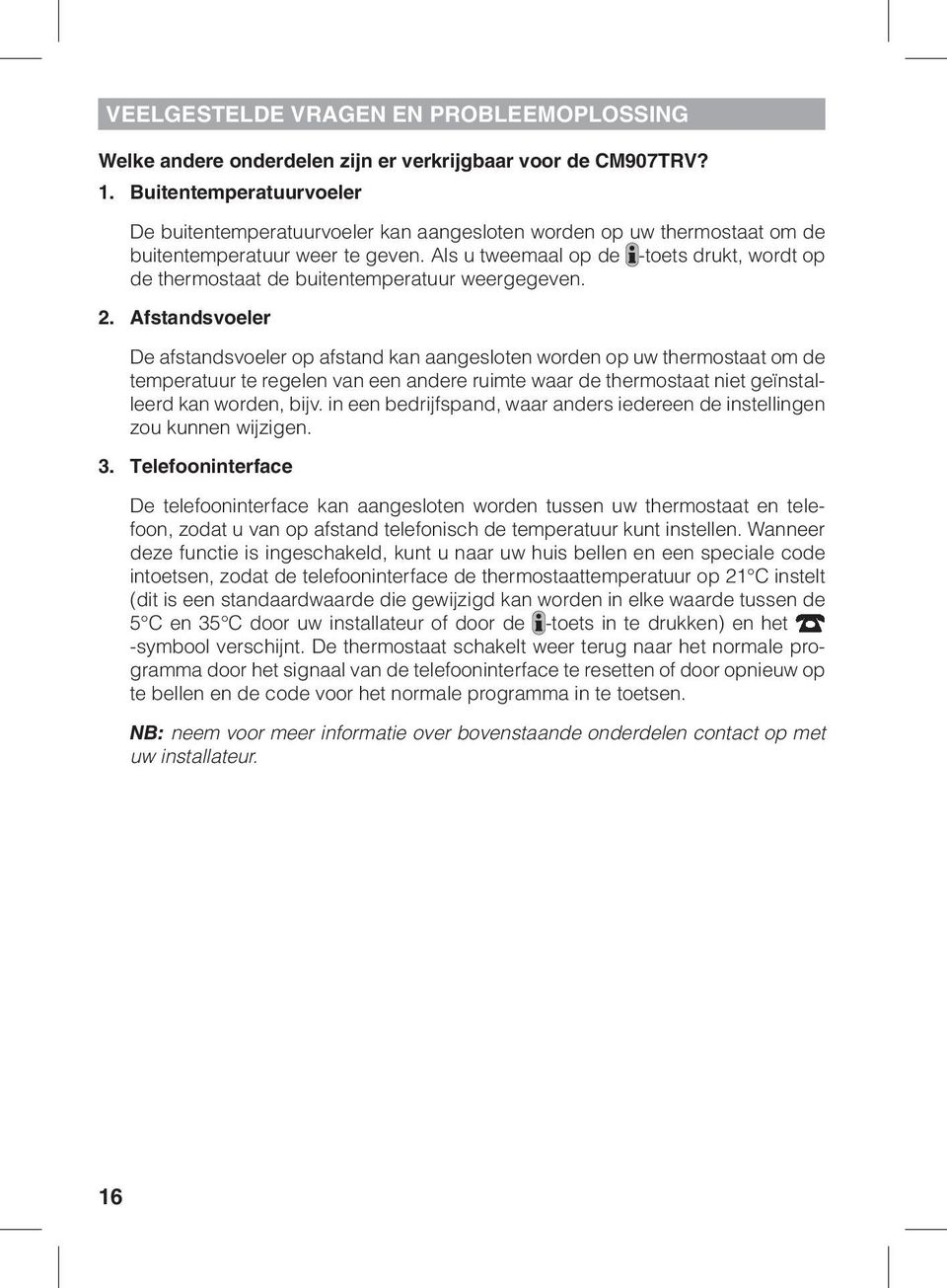 Als u tweemaal op de -toets drukt, wordt op de thermostaat de buitentemperatuur weergegeven. 2.