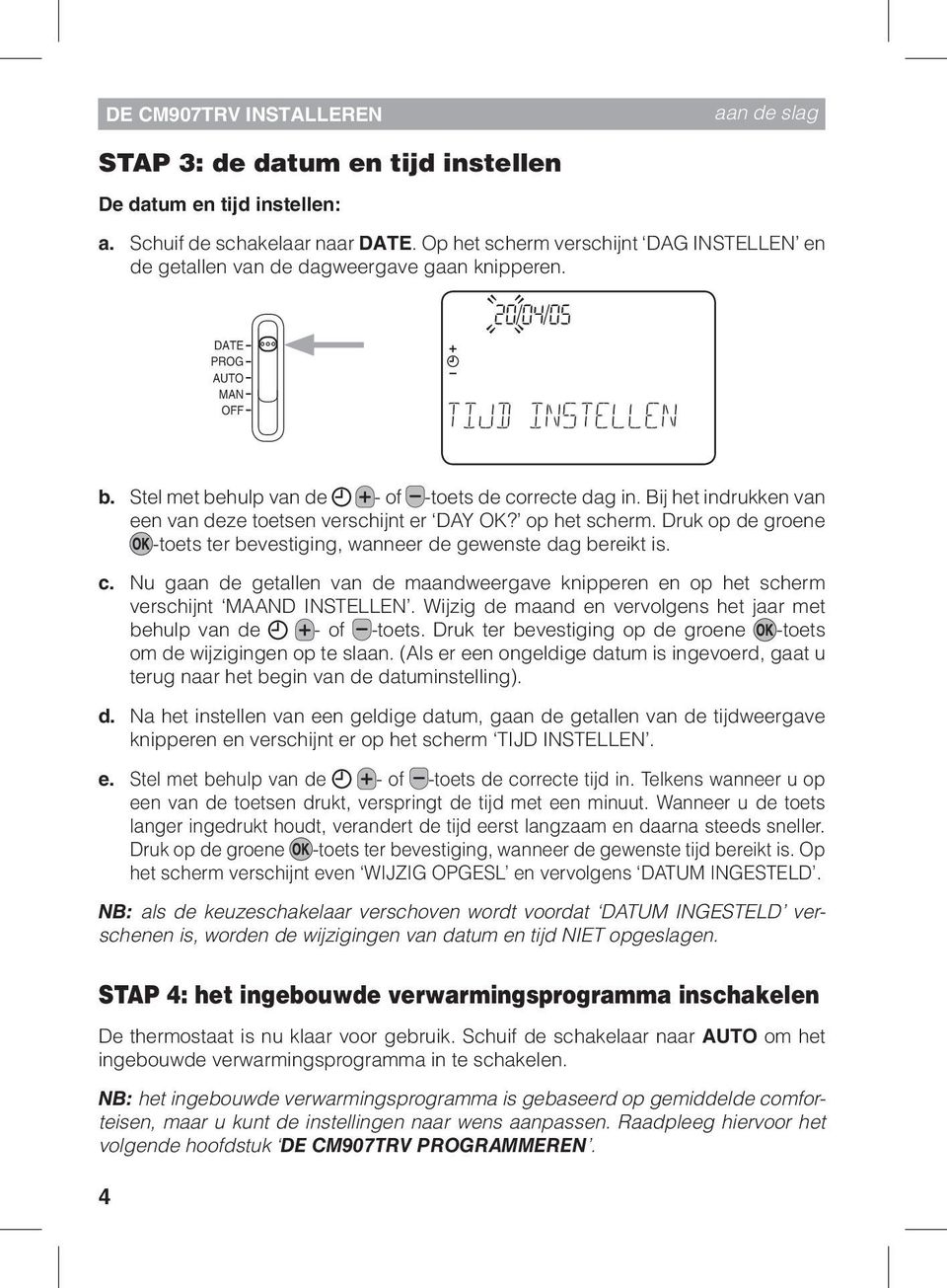 Bij het indrukken van een van deze toetsen verschijnt er DAY OK? op het scherm. Druk op de groene -toets ter bevestiging, wanneer de gewenste dag bereikt is. c.