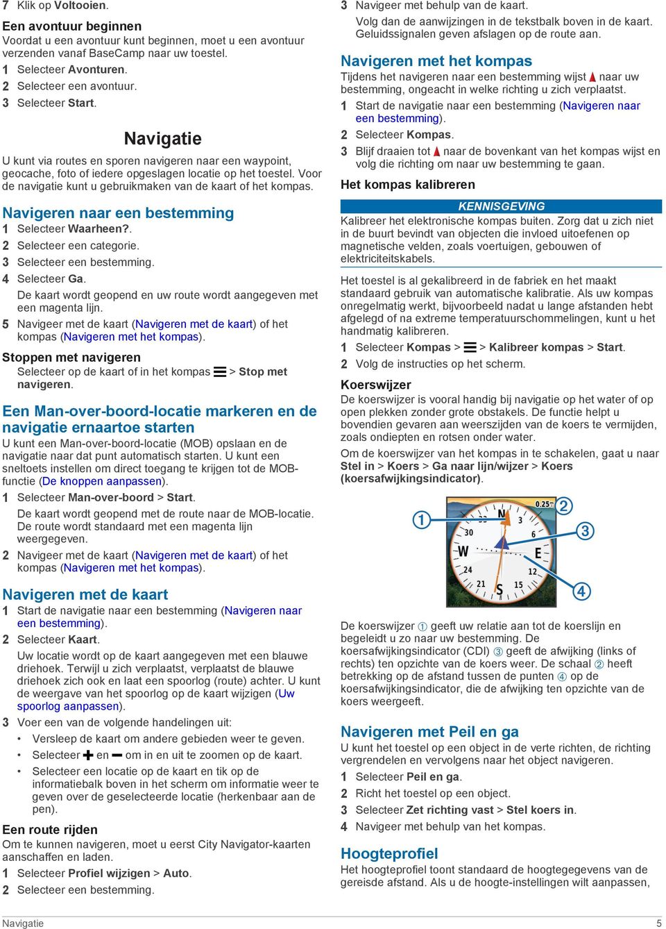 Voor de navigatie kunt u gebruikmaken van de kaart of het kompas. Navigeren naar een bestemming 1 Selecteer Waarheen?. 2 Selecteer een categorie. 3 Selecteer een bestemming. 4 Selecteer Ga.