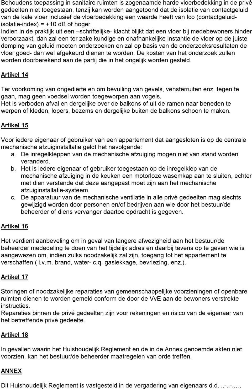 Indien in de praktijk uit een schriftelijke- klacht blijkt dat een vloer bij medebewoners hinder veroorzaakt, dan zal een ter zake kundige en onafhankelijke instantie de vloer op de juiste demping