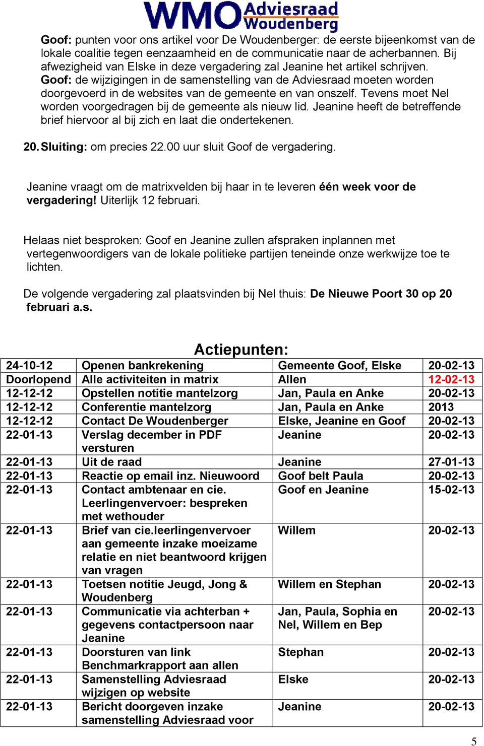 Goof: de wijzigingen in de samenstelling van de Adviesraad moeten worden doorgevoerd in de websites van de gemeente en van onszelf. Tevens moet Nel worden voorgedragen bij de gemeente als nieuw lid.