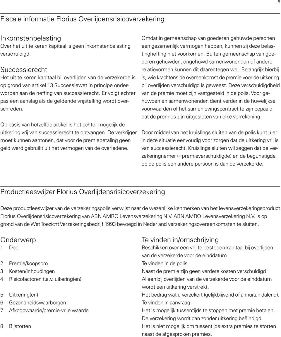 Er volgt echter pas een aanslag als de geldende vrijstelling wordt overschreden. Op basis van hetzelfde artikel is het echter mogelijk de uitkering vrij van successierecht te ontvangen.