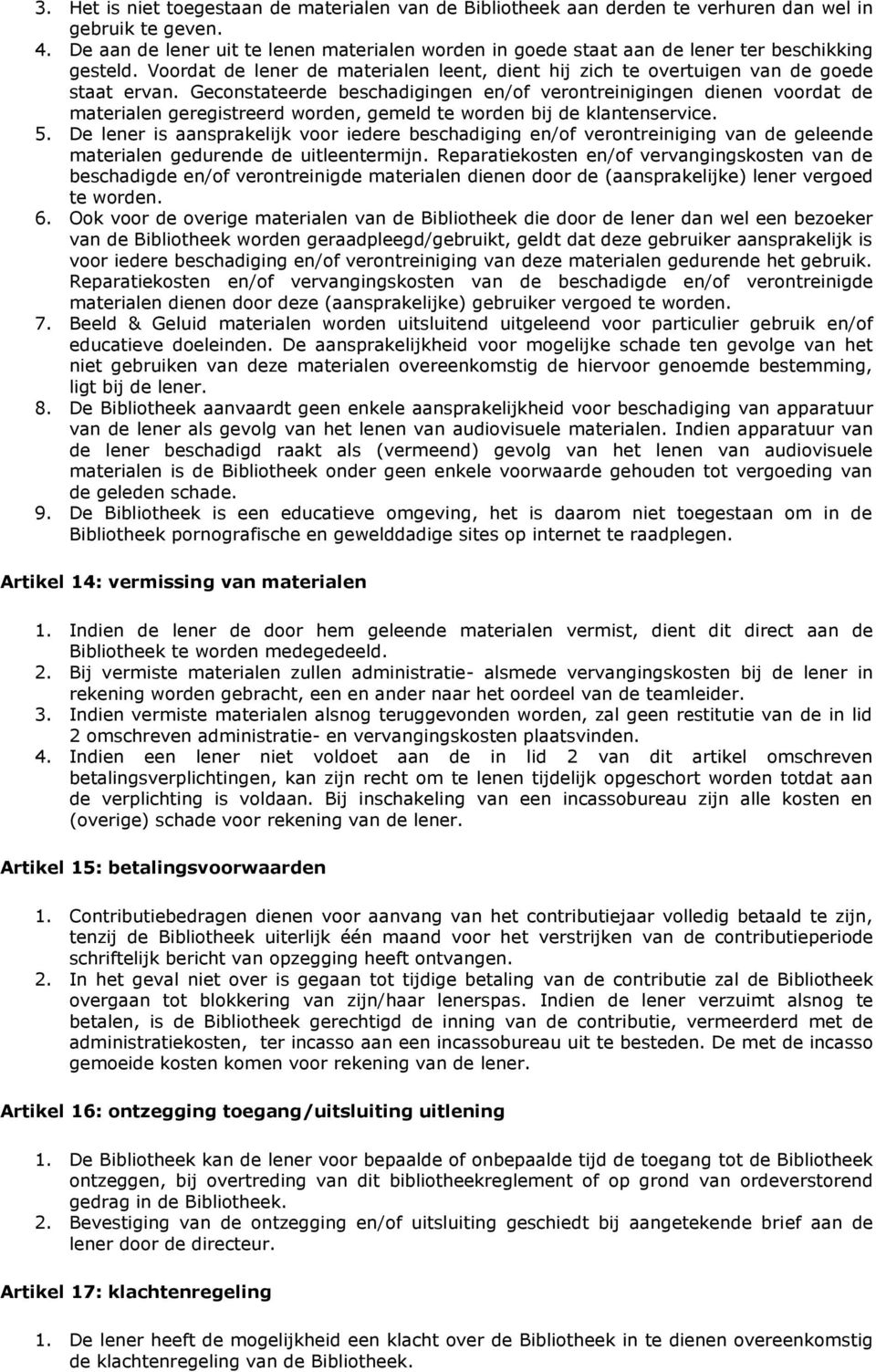 Geconstateerde beschadigingen en/of verontreinigingen dienen voordat de materialen geregistreerd worden, gemeld te worden bij de klantenservice. 5.