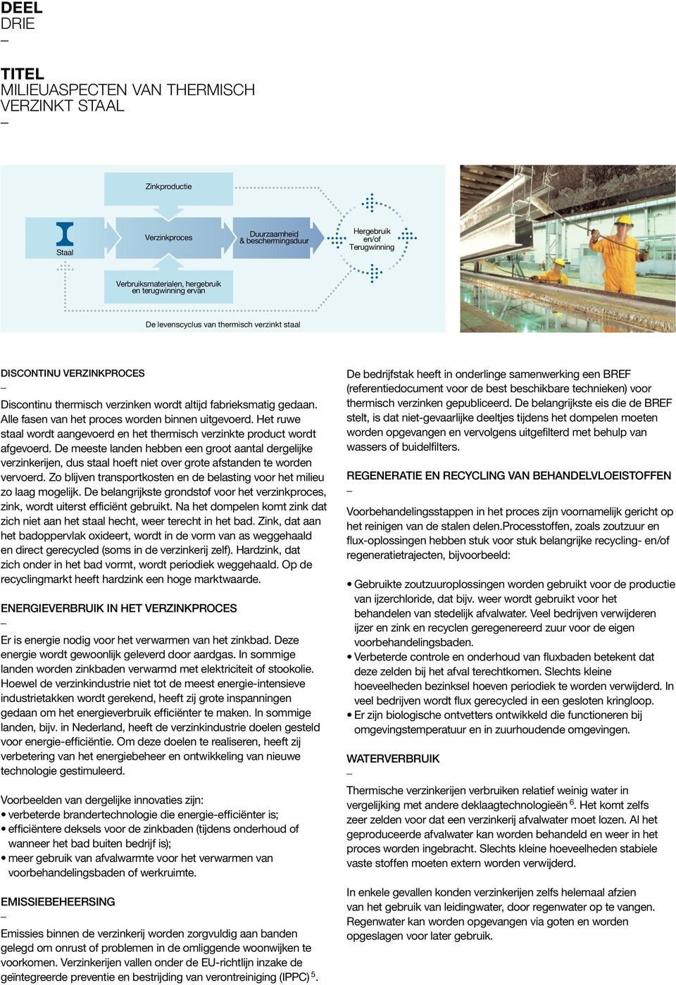 Alle fasen van het proces worden binnen uitgevoerd. Het ruwe staal wordt aangevoerd en het thermisch verzinkte product wordt afgevoerd.