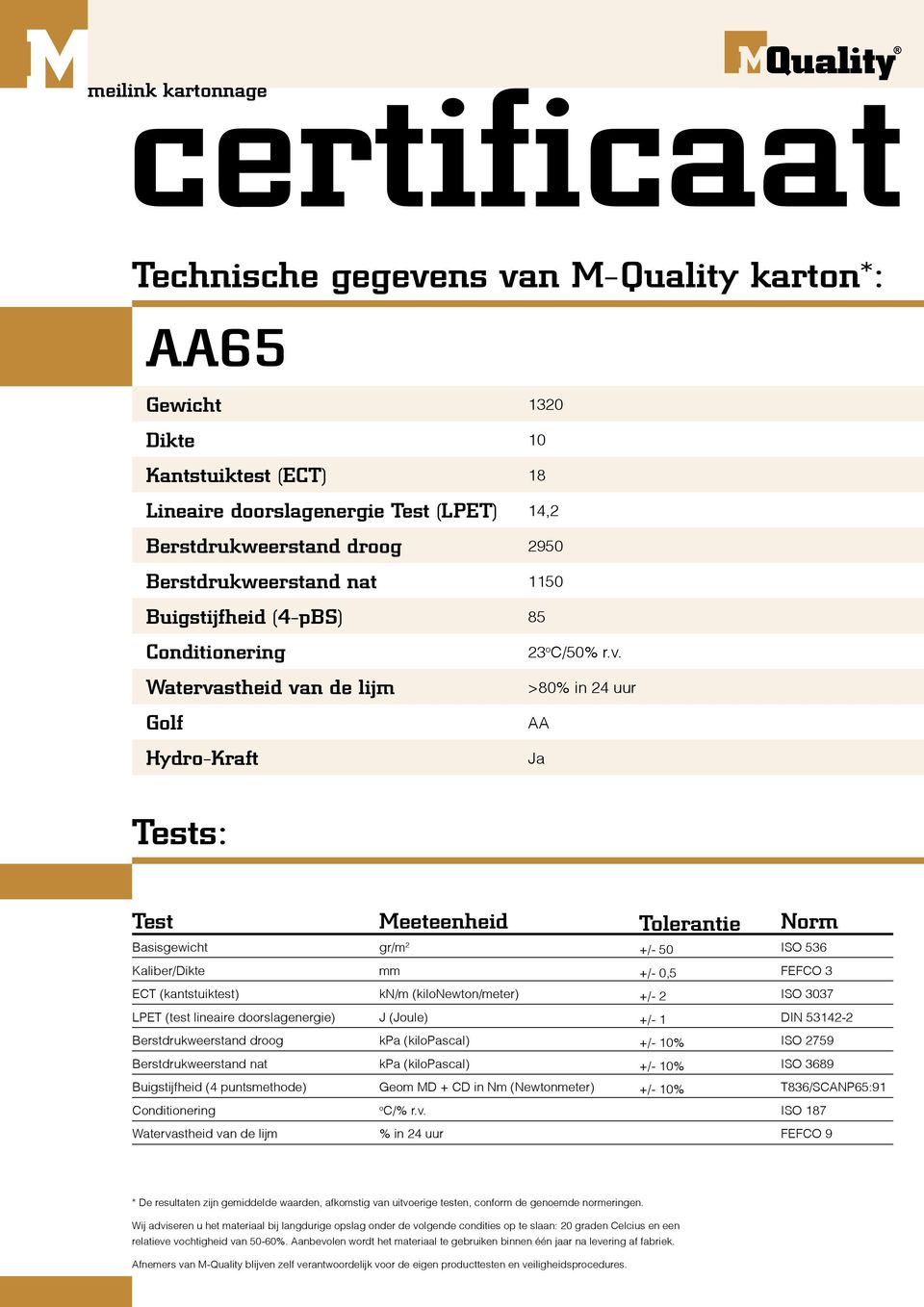 Tolerantie +/- 50 Norm ISO 536 Kaliber/Dikte mm +/- 0,5 FEFCO 3 ECT (kantstuiktest) kn/m (kilonewton/meter) +/- 2 ISO 3037 LPET (test lineaire doorslagenergie) J (Joule) +/- 1 DIN 53142-2 ISO 2759