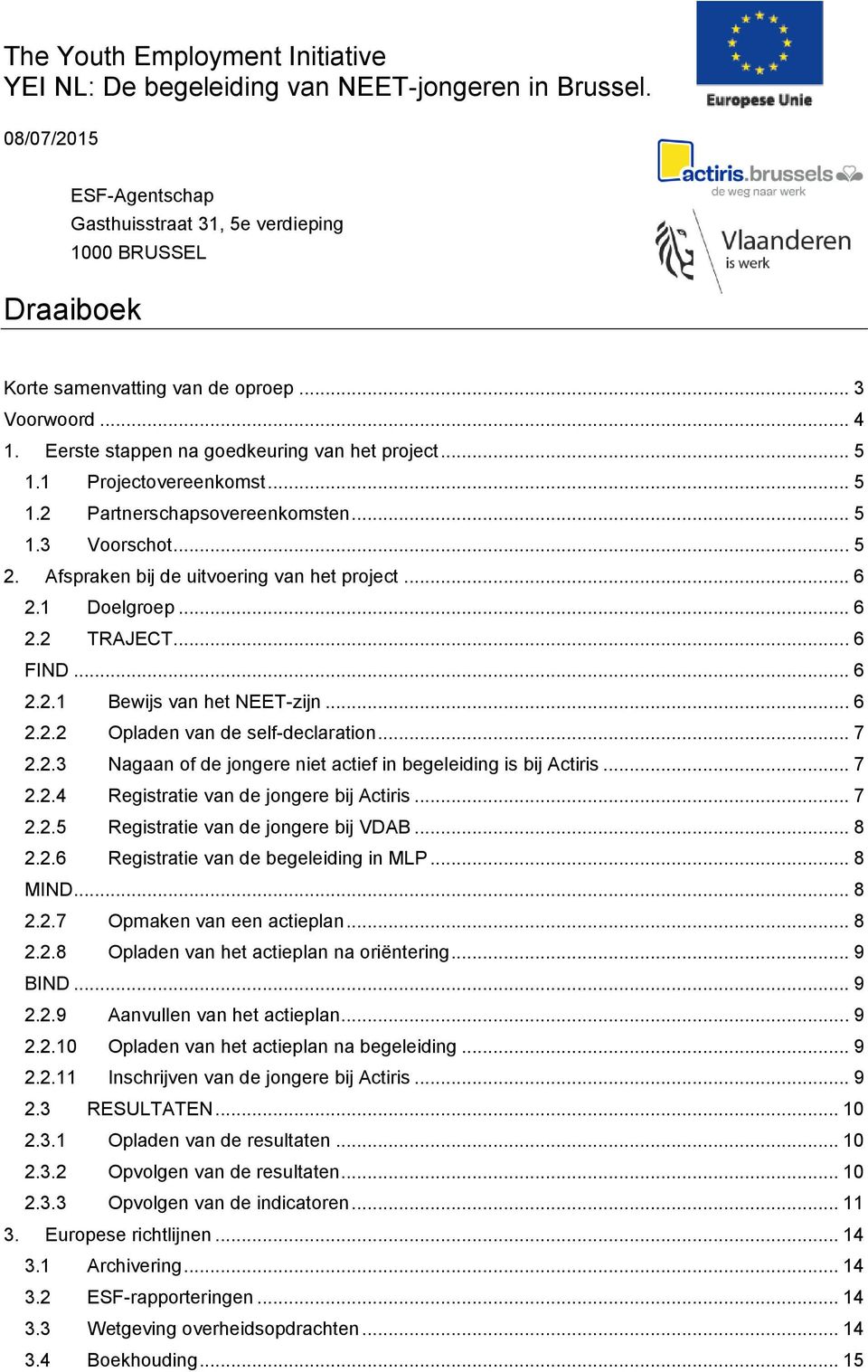 Afspraken bij de uitvoering van het project... 6 2.1 Doelgroep... 6 2.2 TRAJECT... 6 FIND... 6 2.2.1 Bewijs van het NEET-zijn... 6 2.2.2 Opladen van de self-declaration... 7 2.2.3 Nagaan of de jongere niet actief in begeleiding is bij Actiris.