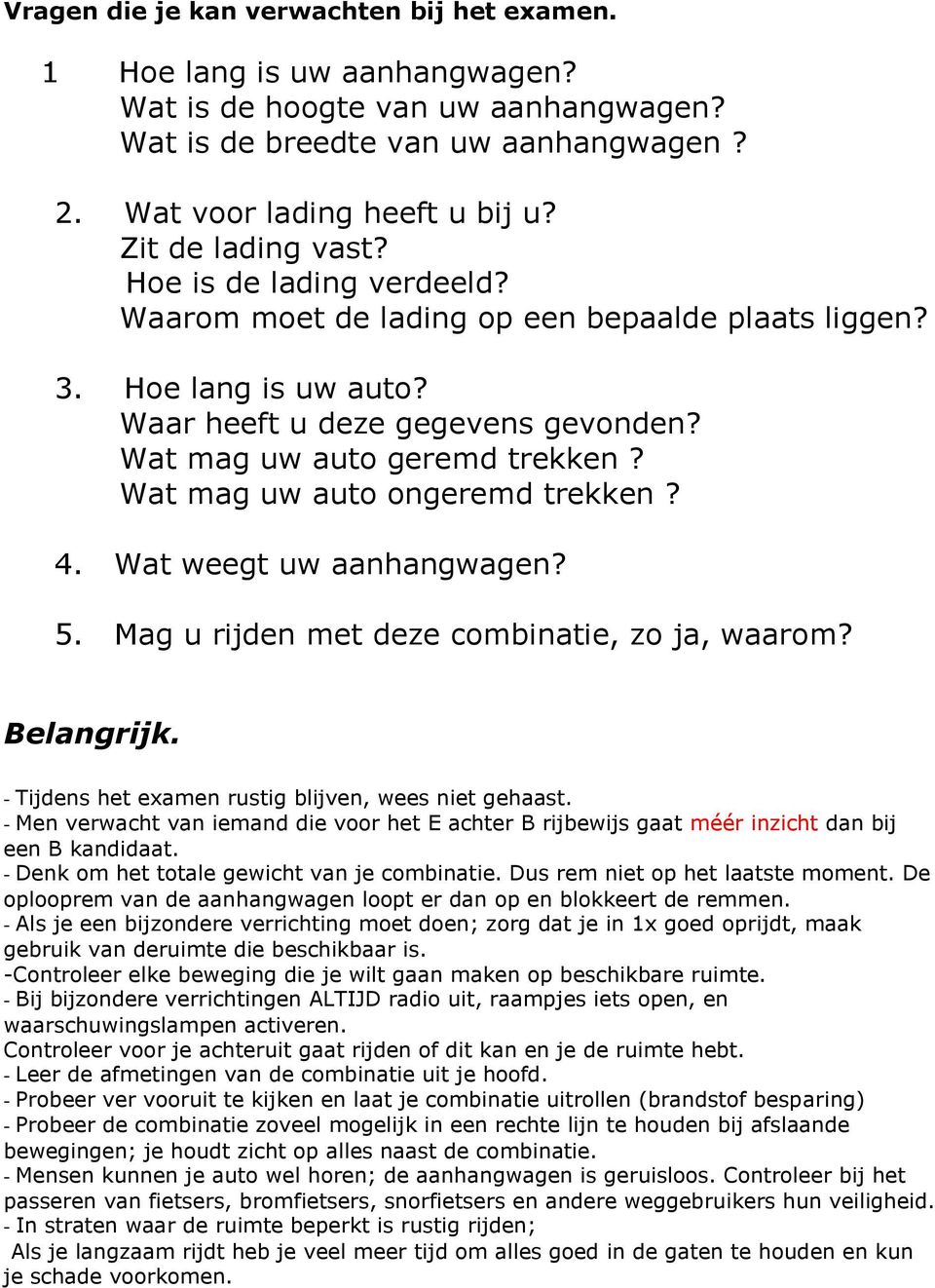 Wat mag uw auto ongeremd trekken? 4. Wat weegt uw aanhangwagen? 5. Mag u rijden met deze combinatie, zo ja, waarom? Belangrijk. - Tijdens het examen rustig blijven, wees niet gehaast.